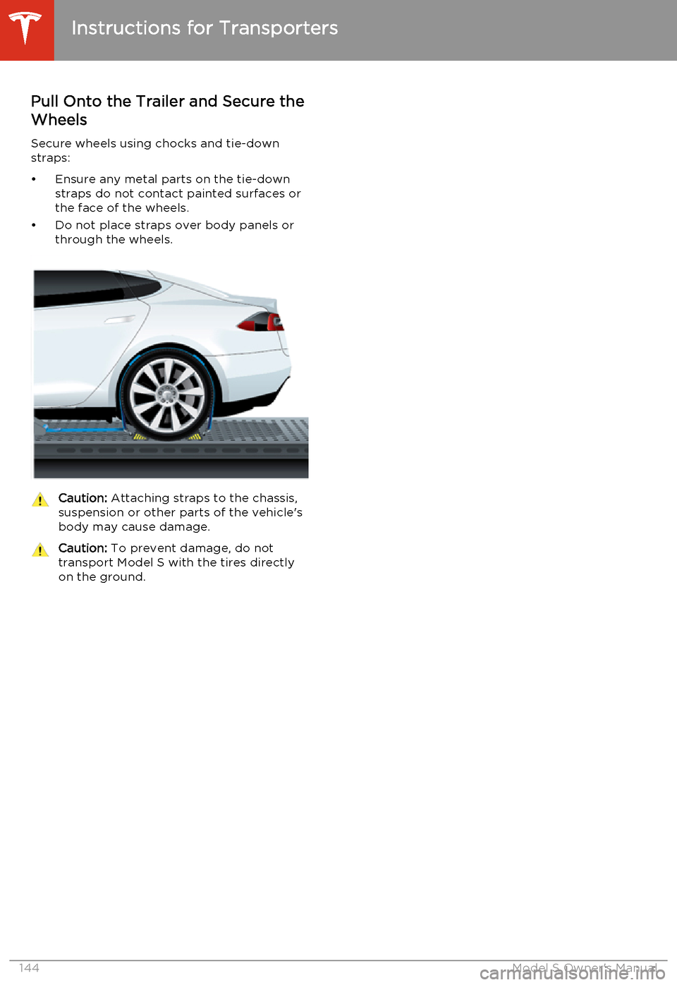 TESLA MODEL S 2014  Owners manual (North America) Pull Onto the Trailer and Secure theWheels
Secure wheels using chocks and tie-down
straps:
• Ensure any metal parts on the tie-down straps do not contact painted surfaces or
the face of the wheels.

