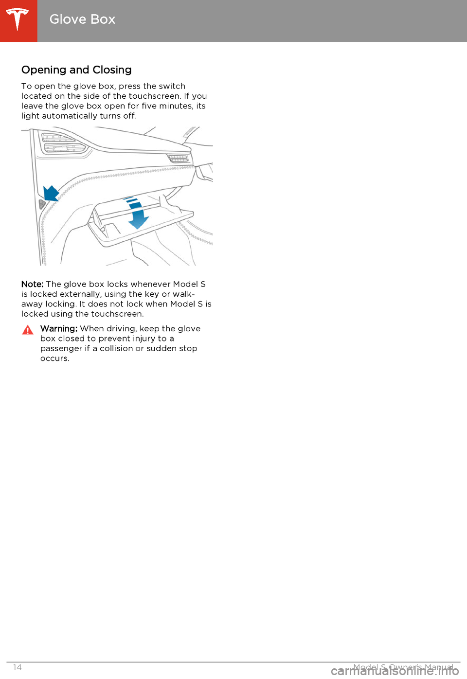 TESLA MODEL S 2014   (North America) User Guide Opening and Closing
To open the glove box, press the switch located on the side of the touchscreen. If you
leave the glove box open for five minutes, its
light automatically turns off.
Note:  The glov