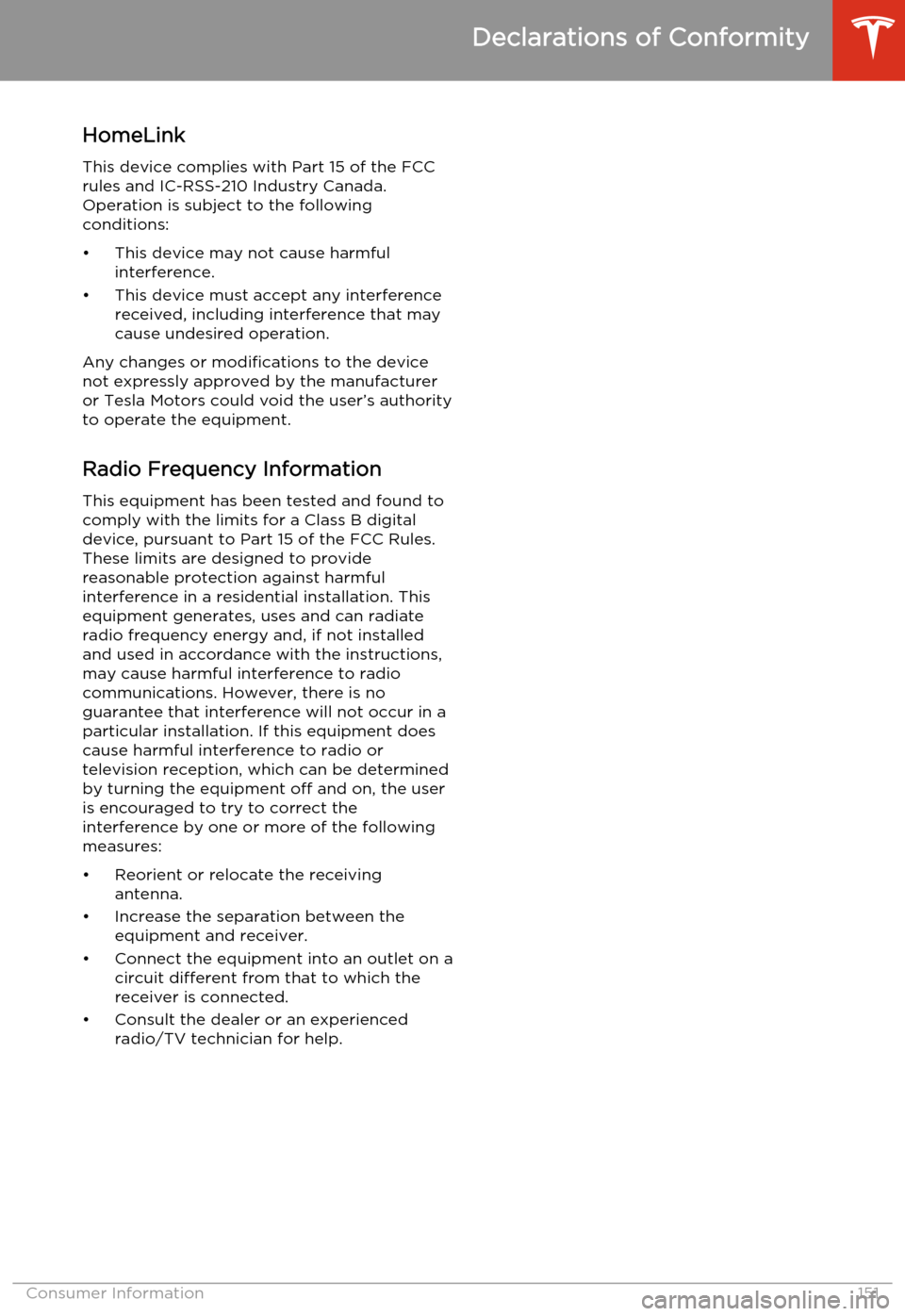 TESLA MODEL S 2014  Owners manual (North America) HomeLinkThis device complies with Part 15 of the FCCrules and IC-RSS-210 Industry Canada.
Operation is subject to the following
conditions:
• This device may not cause harmful interference.
• This