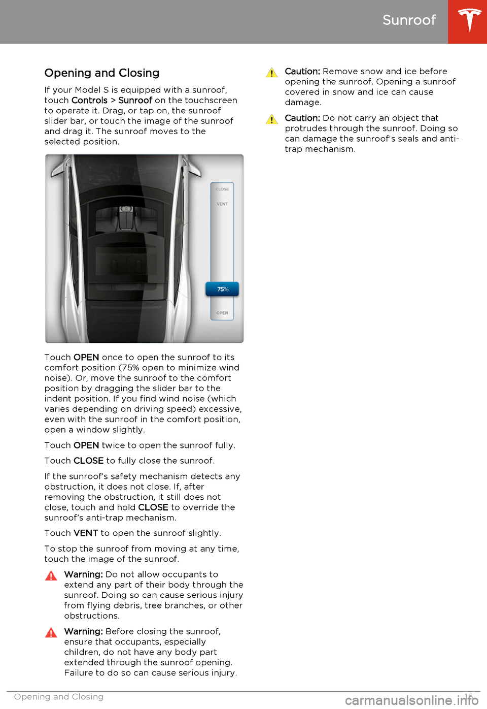 TESLA MODEL S 2014   (North America) User Guide Opening and Closing
If your Model S is equipped with a sunroof, touch  Controls  > Sunroof  on the touchscreen
to operate it. Drag, or tap on, the sunroof
slider bar, or touch the image of the sunroof