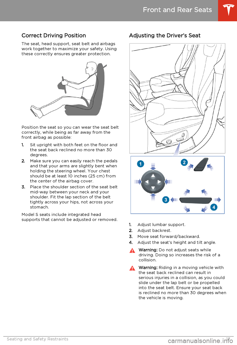 TESLA MODEL S 2014   (North America) User Guide Correct Driving Position
The seat, head support, seat belt and airbags work together to maximize your safety. Using
these correctly ensures greater protection.
Position the seat so you can wear the se