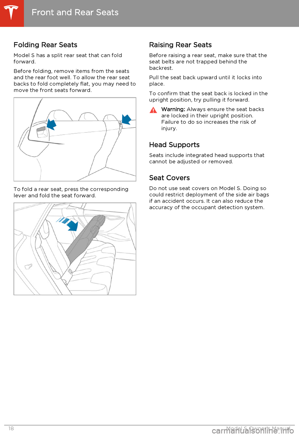 TESLA MODEL S 2014   (North America) User Guide Folding Rear SeatsModel S has a split rear seat that can fold
forward.
Before folding, remove items from the seats and the rear foot well. To allow the rear seat
backs to fold completely flat, you may