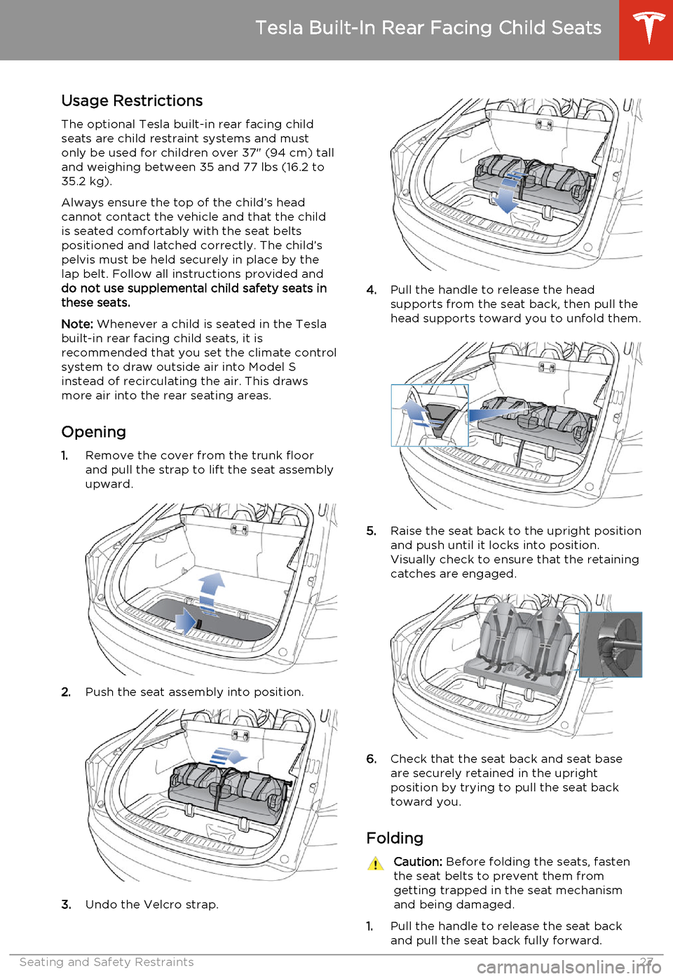 TESLA MODEL S 2014   (North America) Owners Guide Usage Restrictions
The optional Tesla built-in rear facing child
seats are child restraint systems and must
only be used for children over 37" (94 cm) tall
and weighing between 35 and 77 lbs (16.2 to
