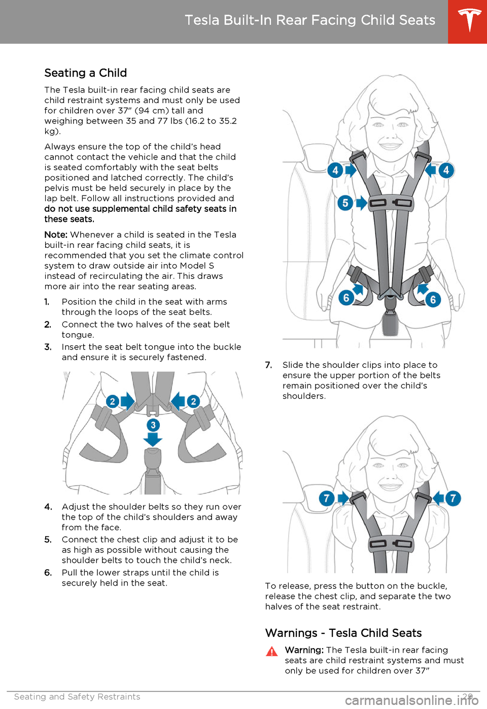 TESLA MODEL S 2014   (North America) Owners Guide Seating a ChildThe Tesla built-in rear facing child seats arechild restraint systems and must only be used
for children over 37" (94 cm) tall and
weighing between 35 and 77 lbs (16.2 to 35.2
kg).
Alwa