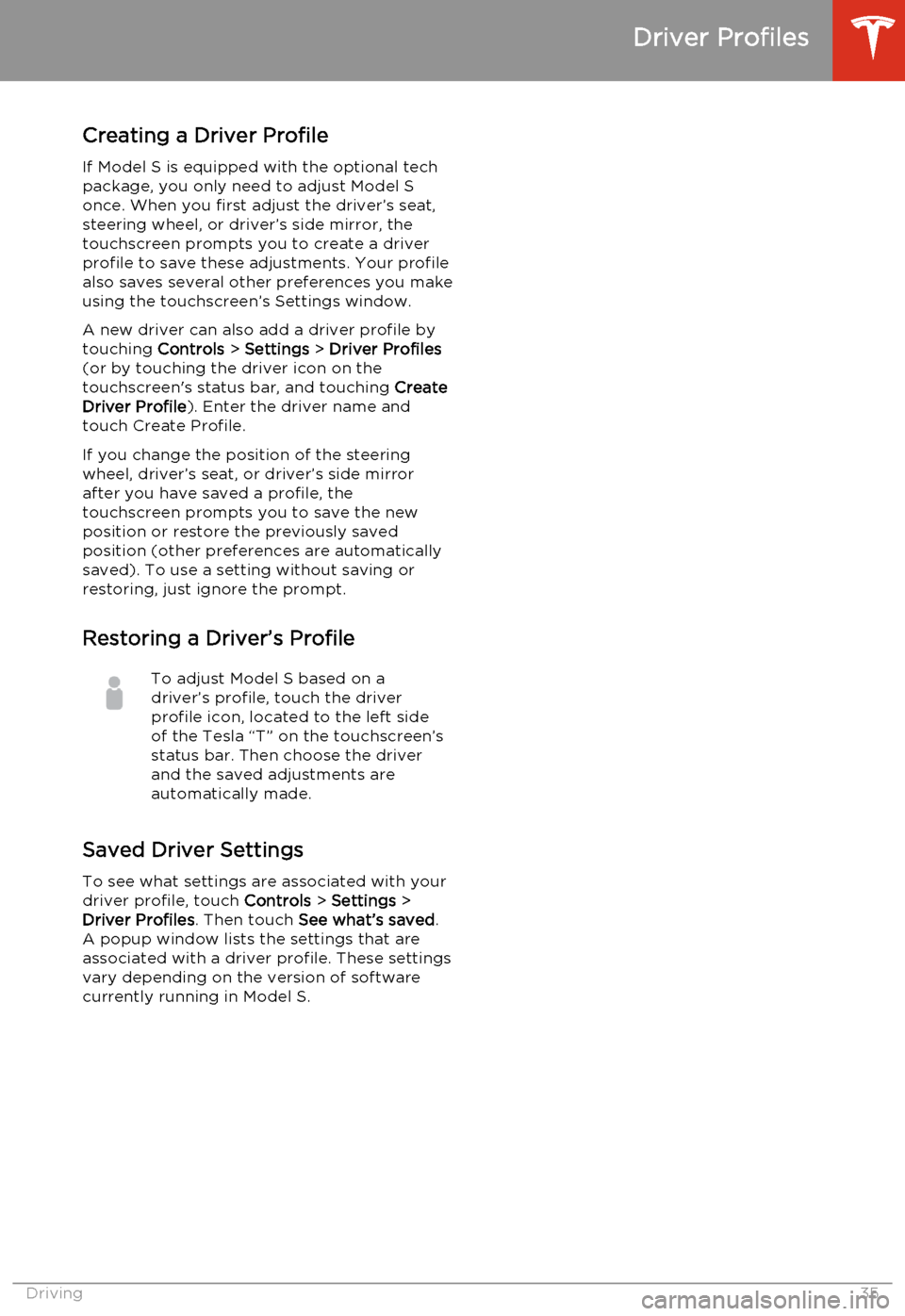 TESLA MODEL S 2014   (North America) Owners Guide Creating a Driver ProfileIf Model S is equipped with the optional tech
package, you only need to adjust Model S once. When you first adjust the driver’s seat,steering wheel, or driver’s side mirro