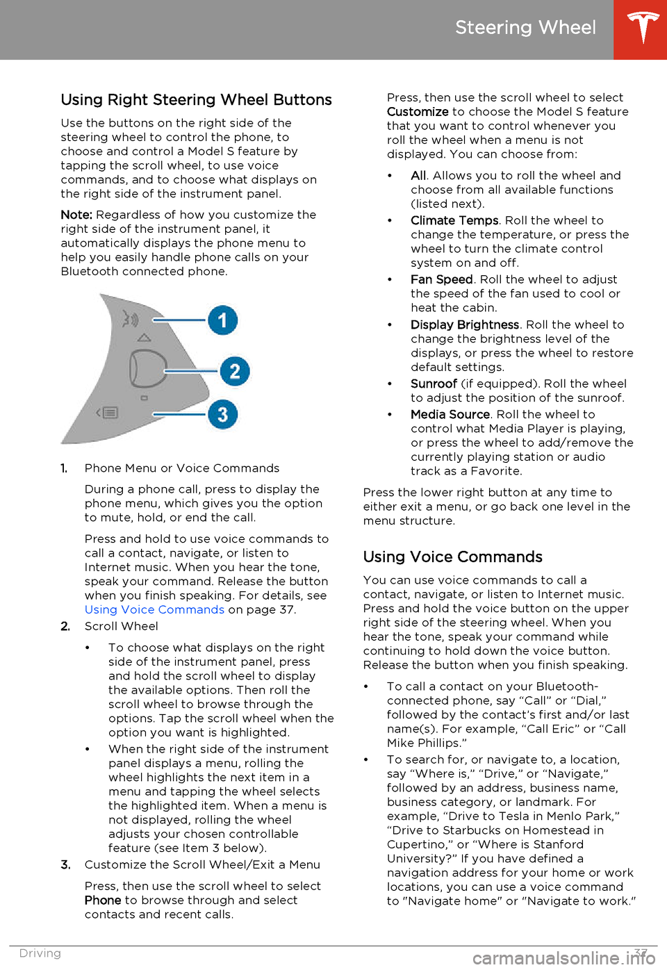 TESLA MODEL S 2014  Owners manual (North America) Using Right Steering Wheel Buttons
Use the buttons on the right side of the steering wheel to control the phone, tochoose and control a Model S feature bytapping the scroll wheel, to use voice
command