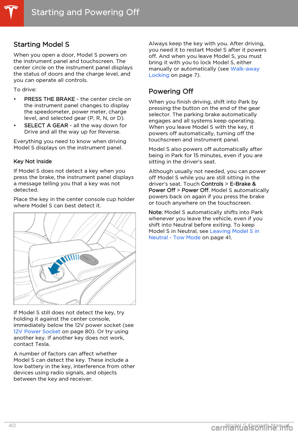 TESLA MODEL S 2014  Owners manual (North America) Starting Model S
When you open a door, Model S powers on the instrument panel and touchscreen. Thecenter circle on the instrument panel displaysthe status of doors and the charge level, and
you can op