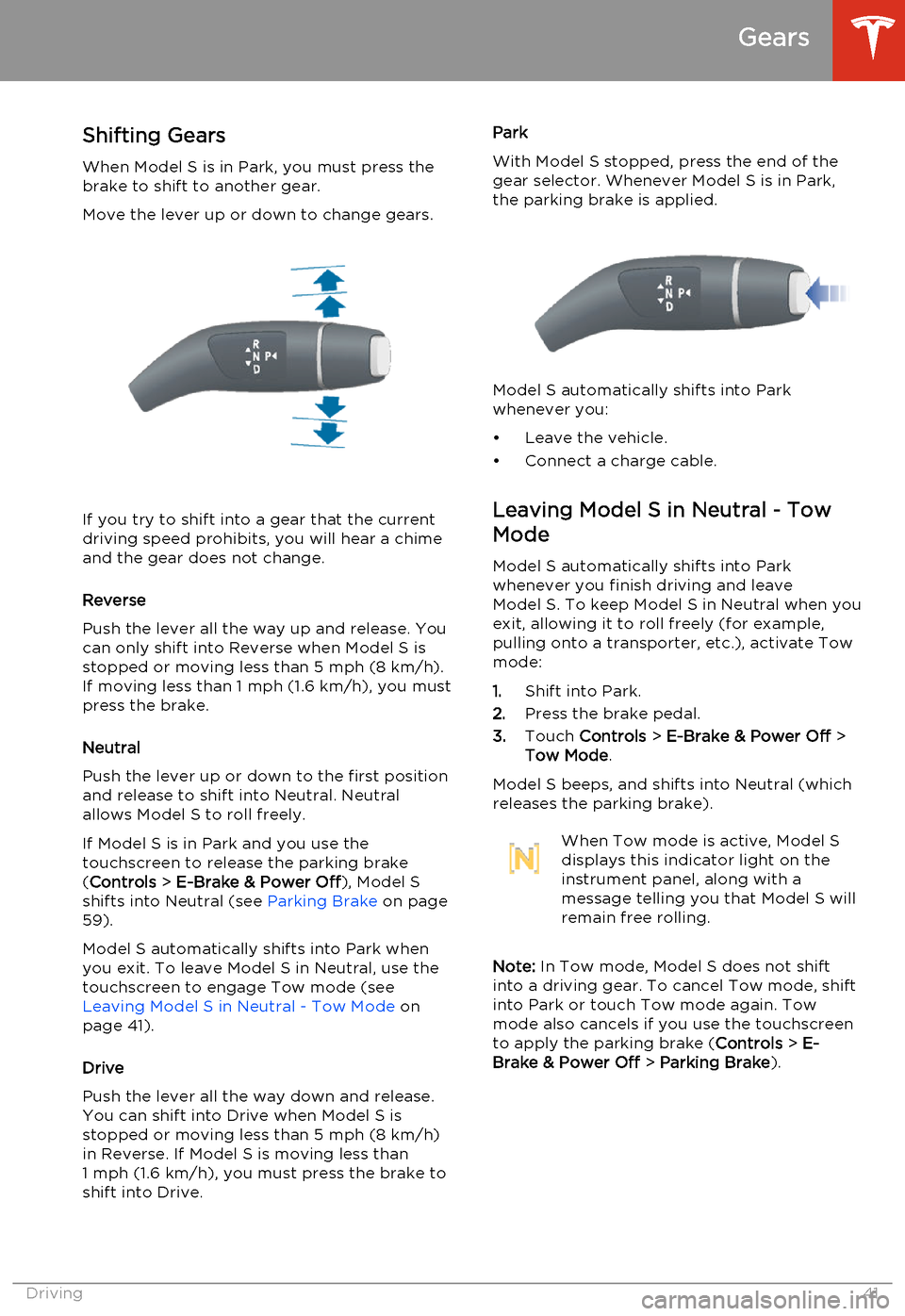 TESLA MODEL S 2014   (North America) Service Manual Shifting GearsWhen Model S is in Park, you must press the
brake to shift to another gear.
Move the lever up or down to change gears.
If you try to shift into a gear that the current
driving speed proh