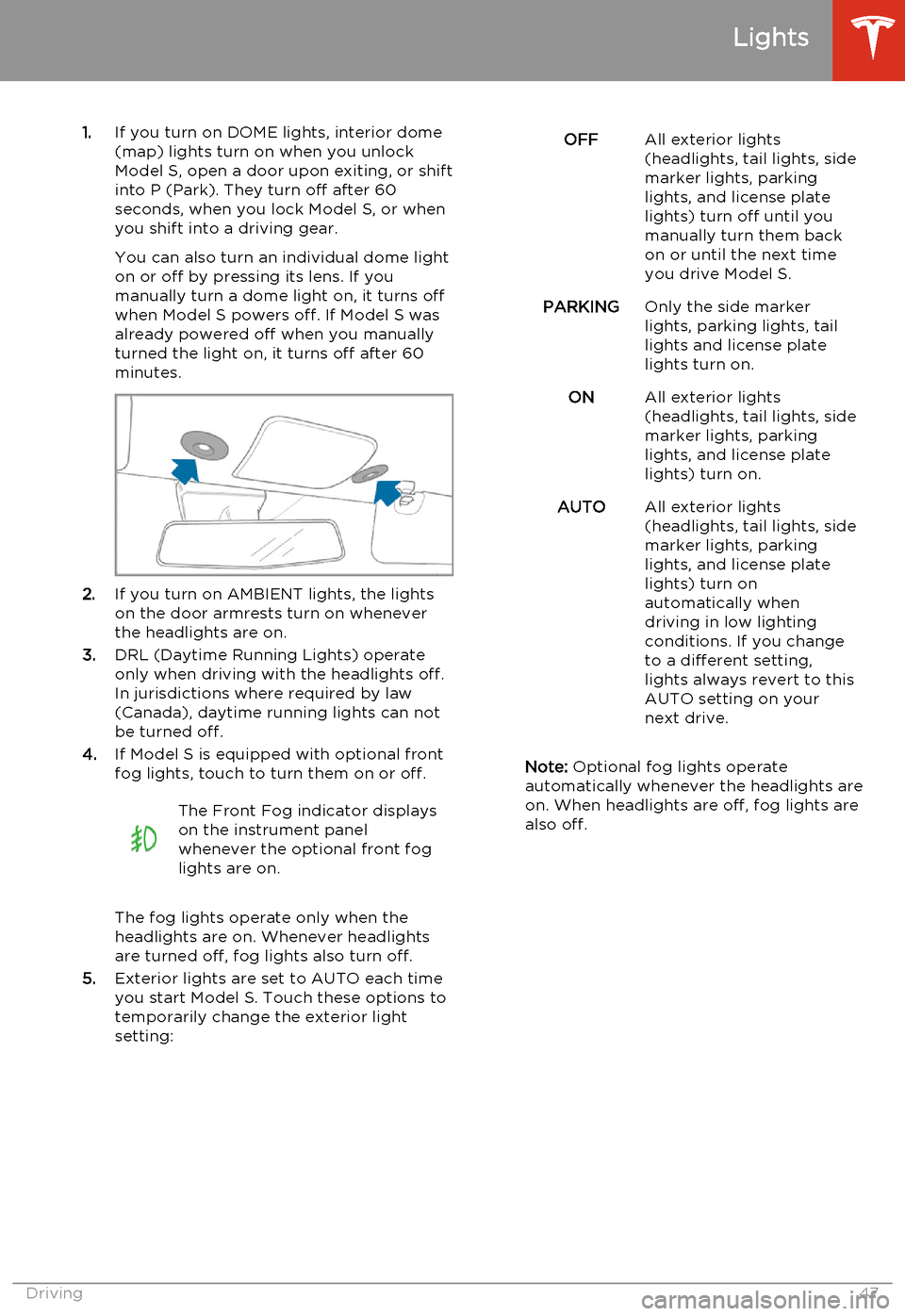 TESLA MODEL S 2014  Owners manual (North America) 1.If you turn on DOME lights, interior dome
(map) lights turn on when you unlock
Model S, open a door upon exiting, or shift into P (Park). They turn off after 60
seconds, when you lock Model S, or wh