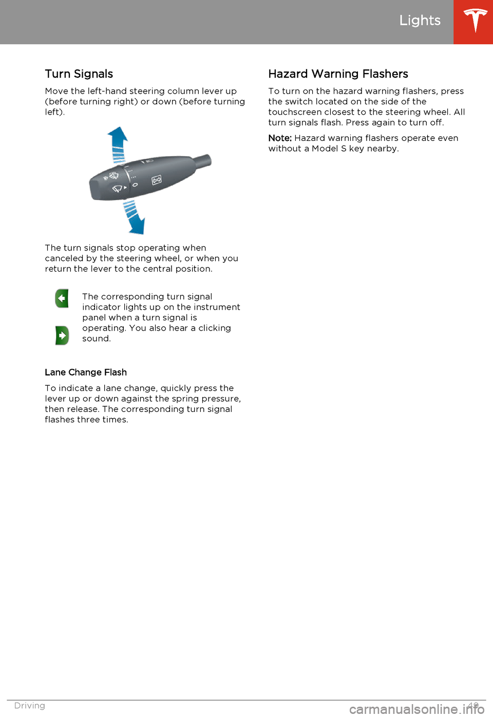 TESLA MODEL S 2014   (North America) Workshop Manual Turn SignalsMove the left-hand steering column lever up(before turning right) or down (before turning
left).
The turn signals stop operating when
canceled by the steering wheel, or when you return the