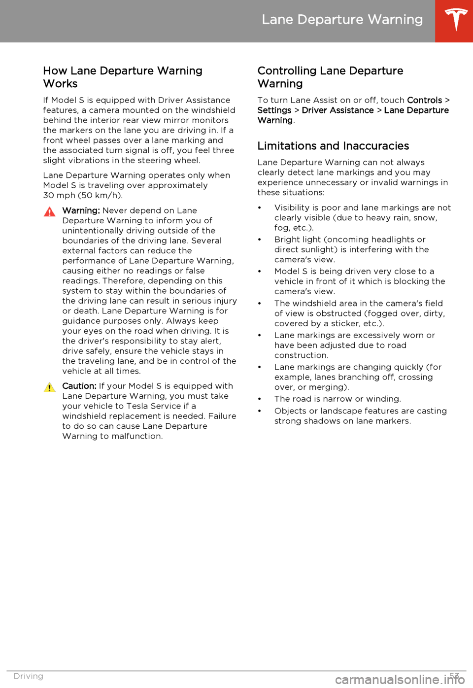 TESLA MODEL S 2014   (North America) Workshop Manual How Lane Departure Warning
Works
If Model S is equipped with Driver Assistance
features, a camera mounted on the windshield
behind the interior rear view mirror monitors
the markers on the lane you ar
