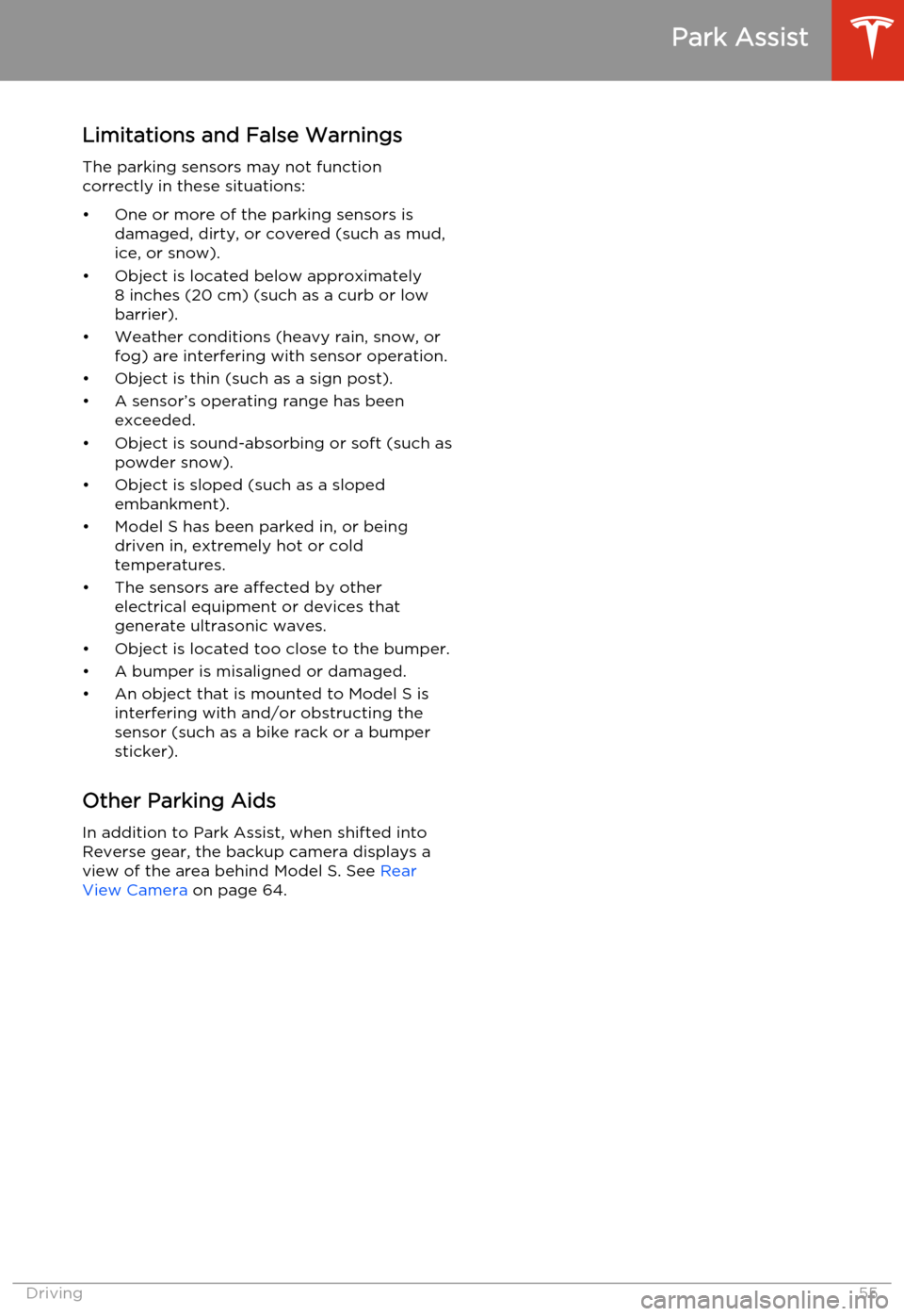 TESLA MODEL S 2014   (North America) Workshop Manual Limitations and False WarningsThe parking sensors may not function
correctly in these situations:
• One or more of the parking sensors is damaged, dirty, or covered (such as mud,
ice, or snow).
• 