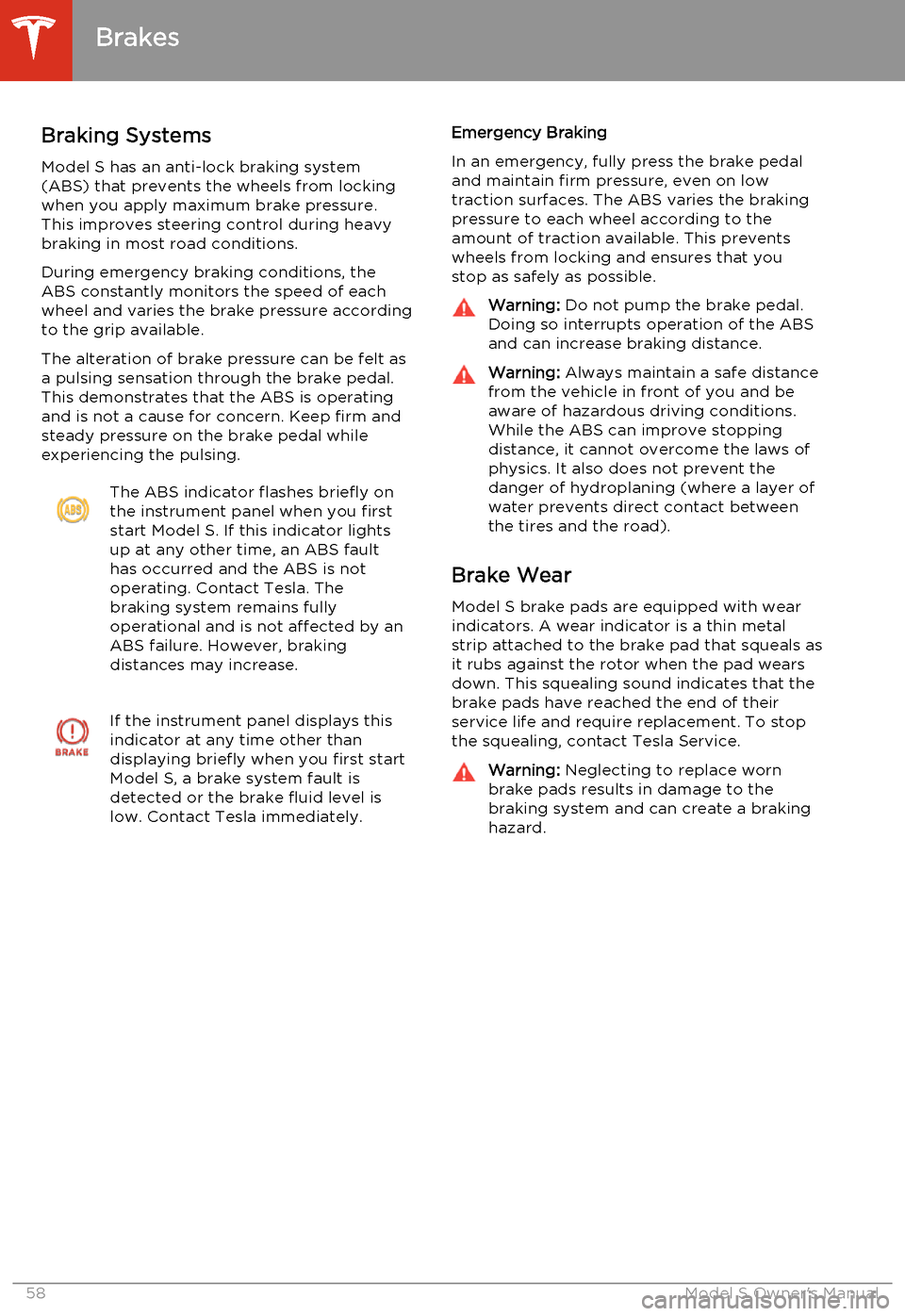 TESLA MODEL S 2014  Owners manual (North America) Braking SystemsModel S has an anti-lock braking system
(ABS) that prevents the wheels from locking
when you apply maximum brake pressure. This improves steering control during heavy
braking in most ro