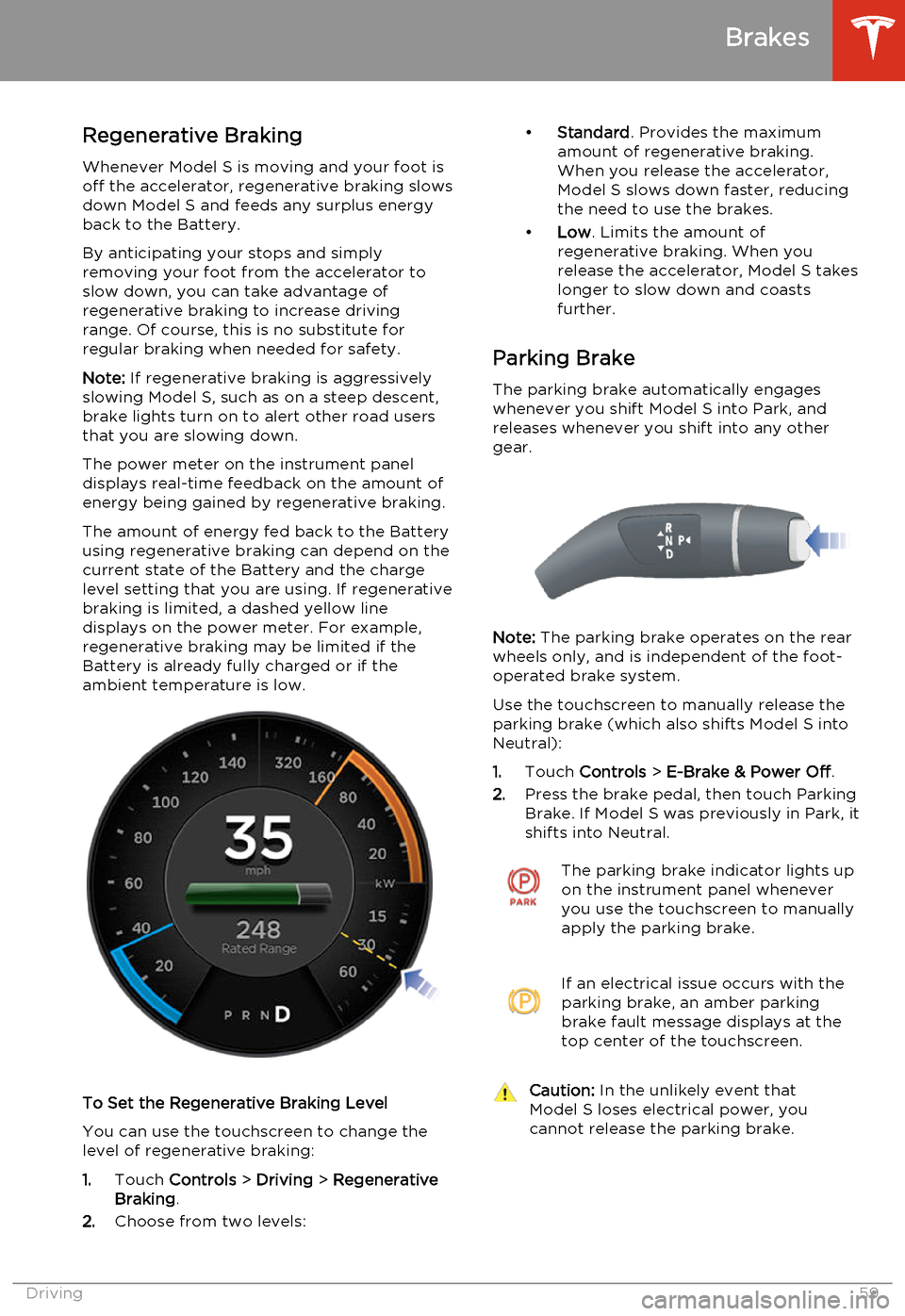 TESLA MODEL S 2014   (North America) Repair Manual Regenerative Braking
Whenever Model S is moving and your foot is off the accelerator, regenerative braking slows
down Model S and feeds any surplus energy
back to the Battery.
By anticipating your sto