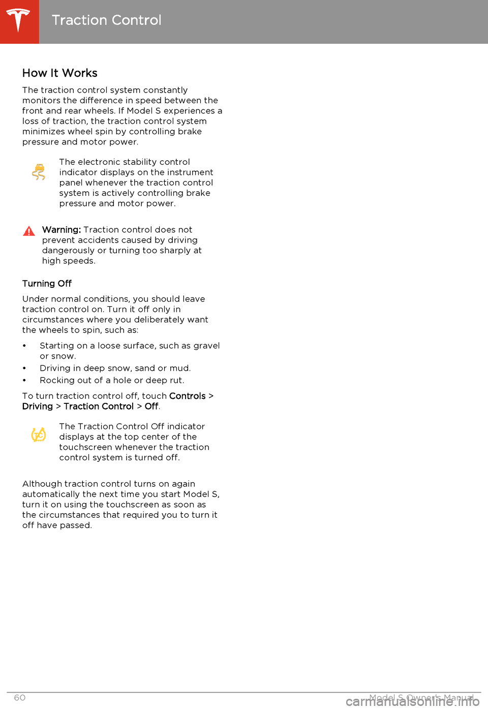 TESLA MODEL S 2014   (North America) Repair Manual How It WorksThe traction control system constantly
monitors the difference in speed between the
front and rear wheels. If Model S experiences a
loss of traction, the traction control system
minimizes 