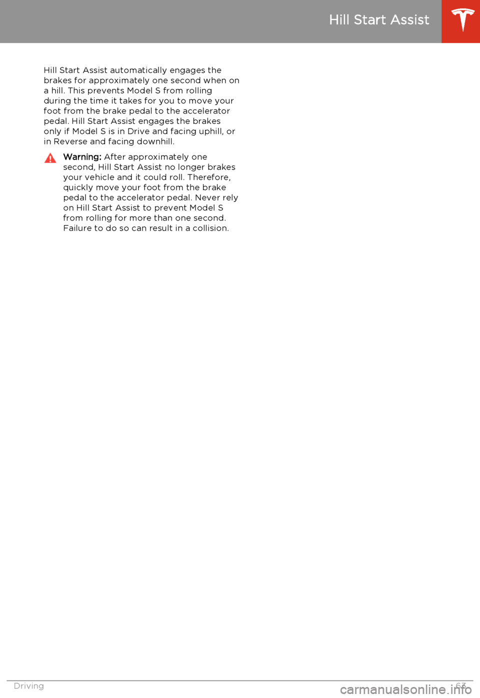 TESLA MODEL S 2014   (North America) Repair Manual Hill Start Assist automatically engages the
brakes for approximately one second when on
a hill. This prevents Model S from rolling
during the time it takes for you to move your
foot from the brake ped