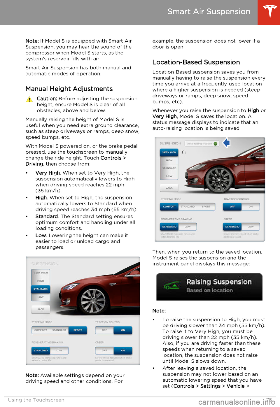 TESLA MODEL S 2014  Owners manual (North America) Note: If Model S is equipped with Smart Air
Suspension, you may hear the sound of the compressor when Model S starts, as thesystem’s reservoir fills with air.
Smart Air Suspension has both manual an