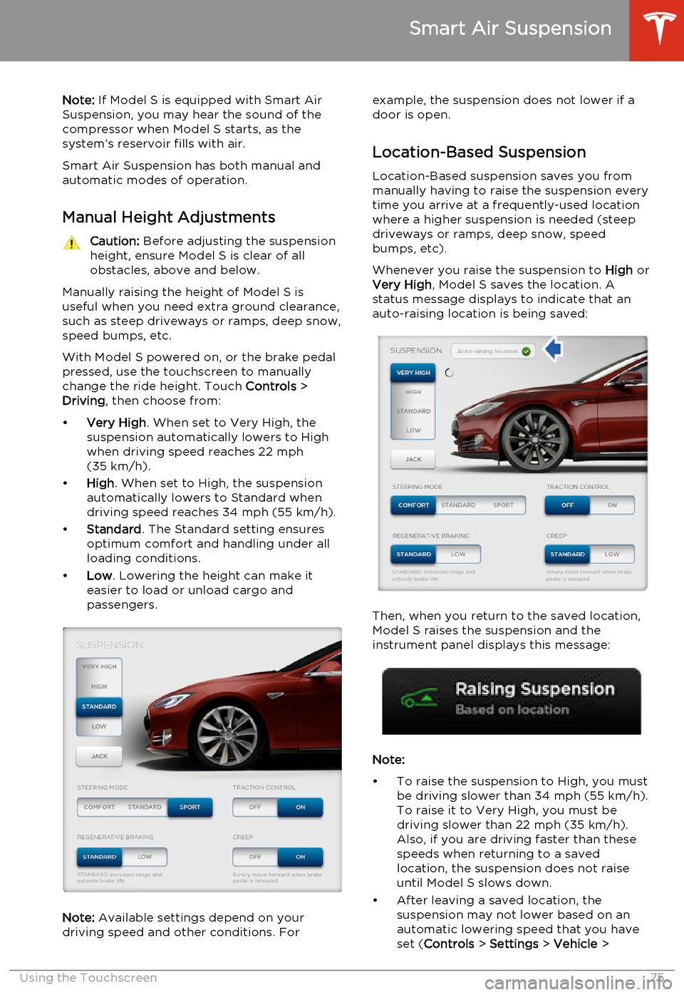 TESLA MODEL S 2014   (North America) Manual PDF Note: If Model S is equipped with Smart Air
Suspension, you may hear the sound of the compressor when Model S starts, as thesystem’s reservoir fills with air.
Smart Air Suspension has both manual an
