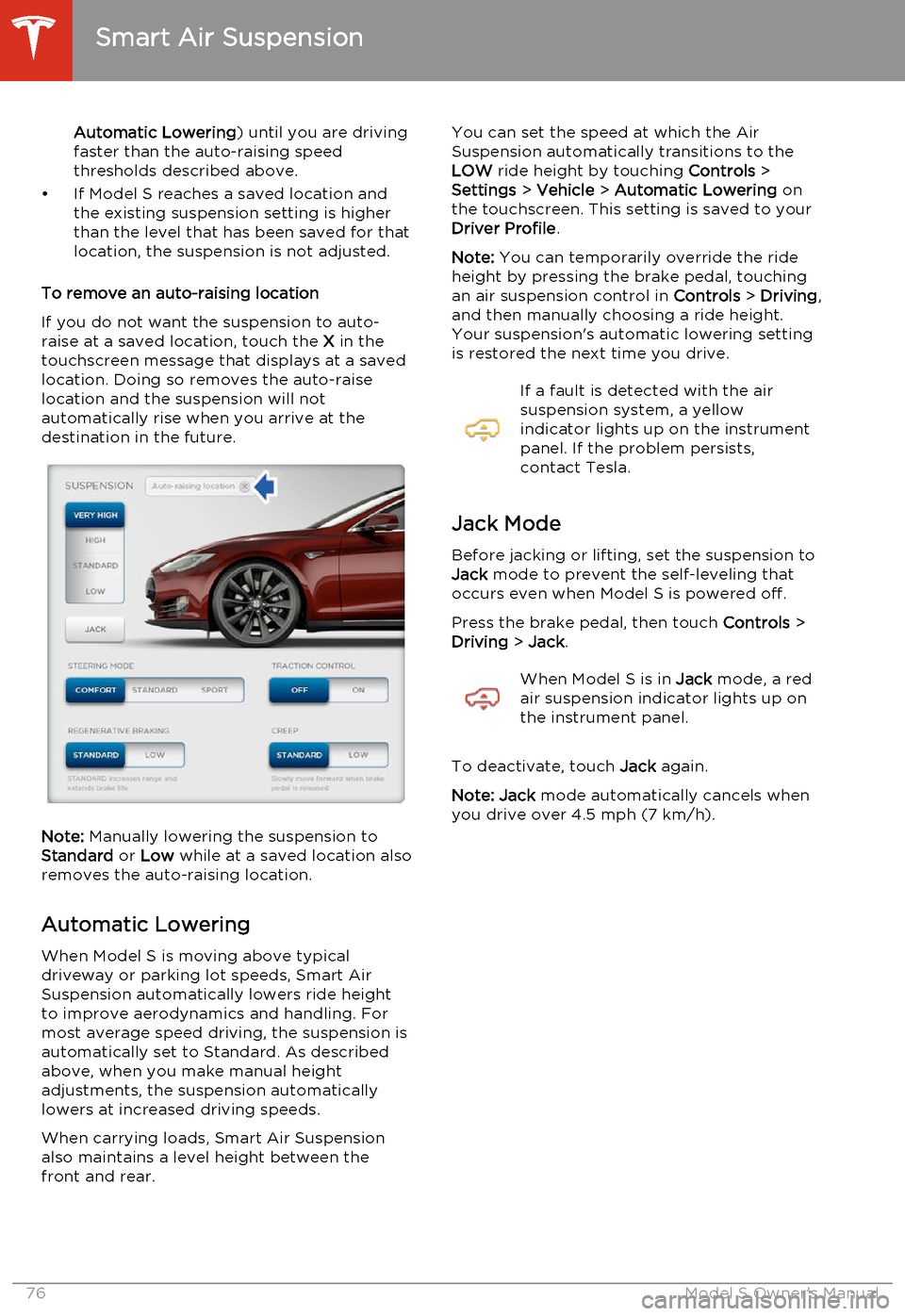 TESLA MODEL S 2014   (North America) Manual PDF Automatic Lowering) until you are driving
faster than the auto-raising speed
thresholds described above.
• If Model S reaches a saved location and the existing suspension setting is higher
than the 