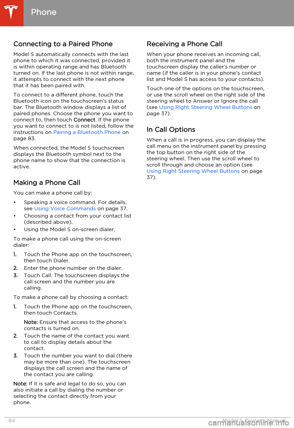 TESLA MODEL S 2014   (North America) Manual Online Connecting to a Paired Phone
Model S automatically connects with the last
phone to which it was connected, provided it is within operating range and has Bluetooth
turned on. If the last phone is not w