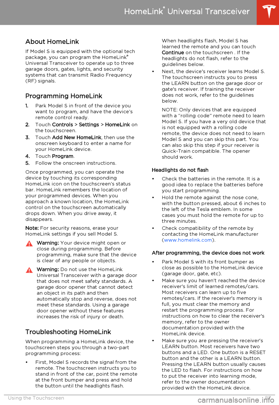 TESLA MODEL S 2014  Owners manual (North America) About HomeLinkIf Model S is equipped with the optional tech
package, you can program the HomeLink ®
Universal Transceiver to operate up to three
garage doors, gates, lights, and security
systems that