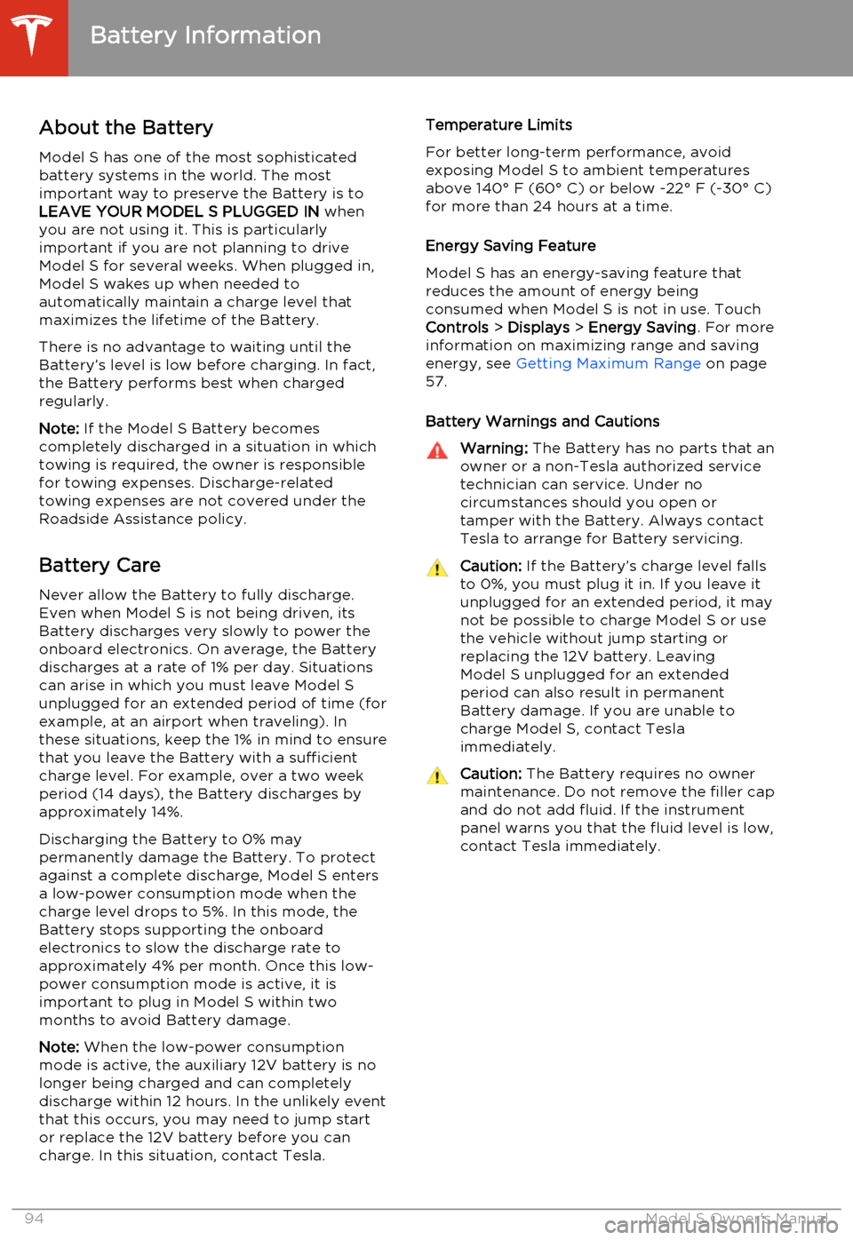 TESLA MODEL S 2014   (North America) Owners Manual About the Battery
Model S has one of the most sophisticated
battery systems in the world. The most important way to preserve the Battery is to
LEAVE YOUR MODEL S PLUGGED IN  when
you are not using it.