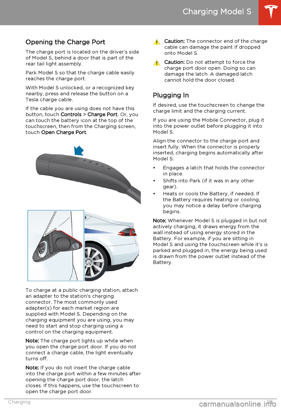 TESLA MODEL S 2014   (North America) Owners Manual Opening the Charge Port
The charge port is located on the driver’s side of Model S, behind a door that is part of therear tail light assembly.
Park Model S so that the charge cable easily
reaches th