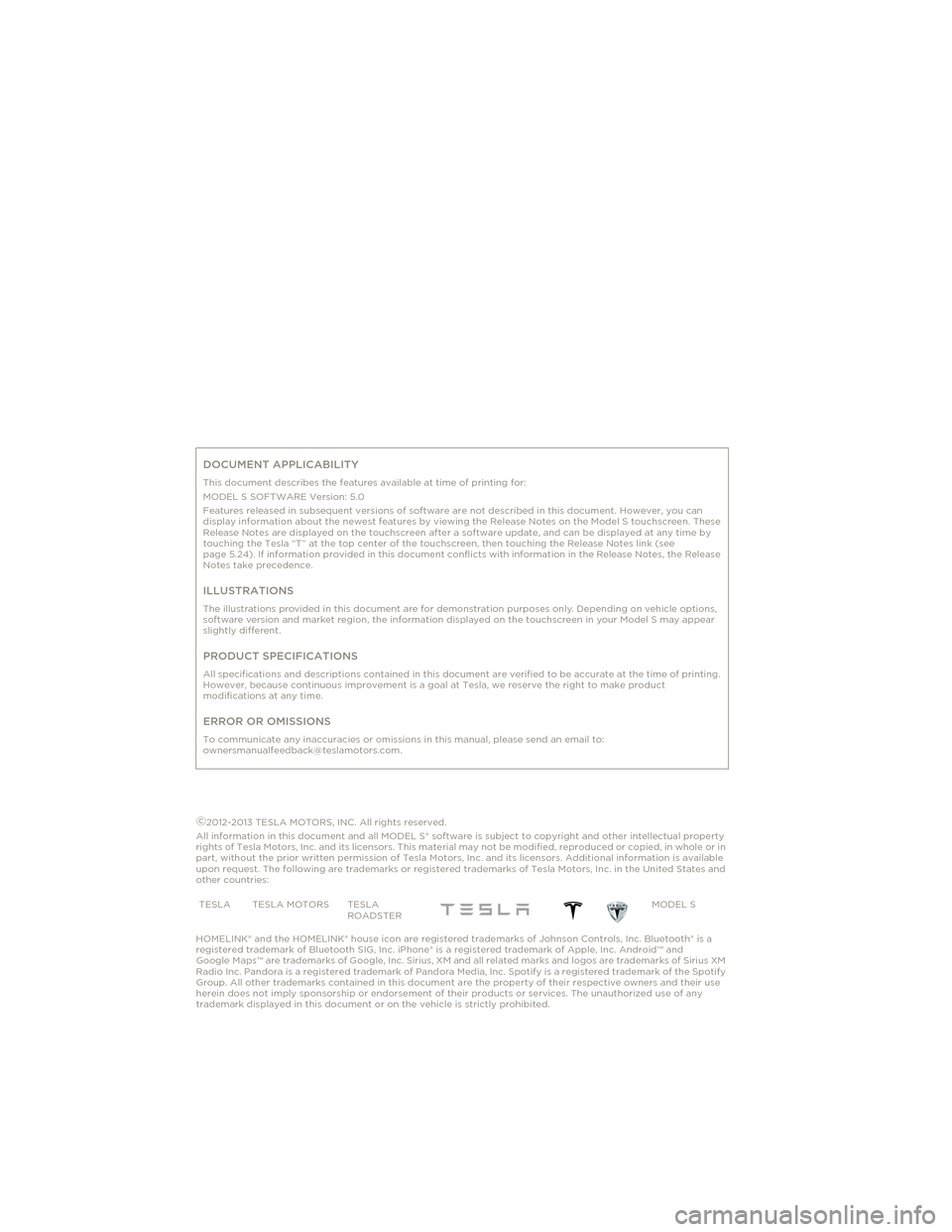 TESLA MODEL S 2014 Owners manual (Europe) DOCUMENT APPLICABILITY
This document describes the features available at time of printing for:
MODEL S SOFTWARE Version: 5.0
Features released in subsequent versions of software are not described in t TESLA MODEL S 2014 Owners manual (Europe) DOCUMENT APPLICABILITY
This document describes the features available at time of printing for:
MODEL S SOFTWARE Version: 5.0
Features released in subsequent versions of software are not described in t