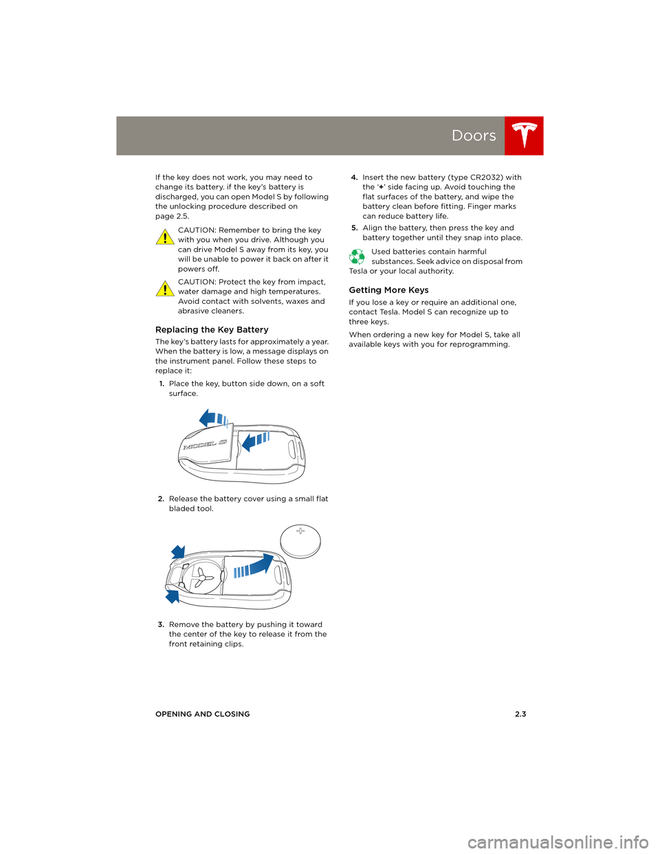 TESLA MODEL S 2014 (Europe) User Guide Doors
OPENING AND CLOSING2.3 If the key does not work, you may need to
change its battery. if the key’s battery is
discharged, you can open Model S by following
the unlocking procedure described TESLA MODEL S 2014 (Europe) User Guide Doors
OPENING AND CLOSING2.3 If the key does not work, you may need to
change its battery. if the key’s battery is
discharged, you can open Model S by following
the unlocking procedure described