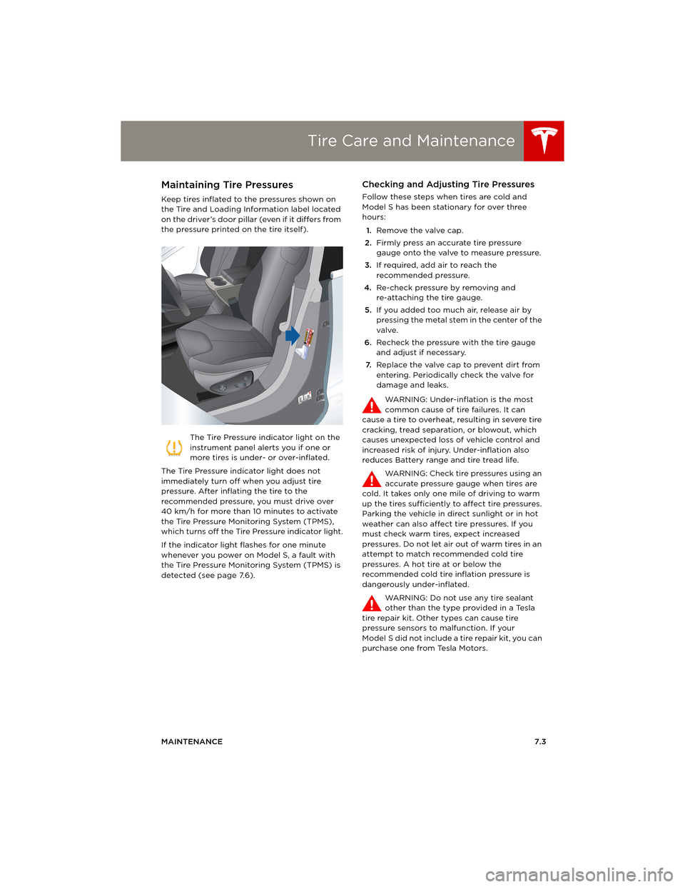 TESLA MODEL S 2014 Owners manual (Europe) Tire Care and Maintenance
MAINTENANCE7.3
Tire Care and MaintenanceMaintaining Tire Pressures
Keep tires inflated to the pressures shown on
the Tire and Loading Information label located
on the driv TESLA MODEL S 2014 Owners manual (Europe) Tire Care and Maintenance
MAINTENANCE7.3
Tire Care and MaintenanceMaintaining Tire Pressures
Keep tires inflated to the pressures shown on
the Tire and Loading Information label located
on the driv