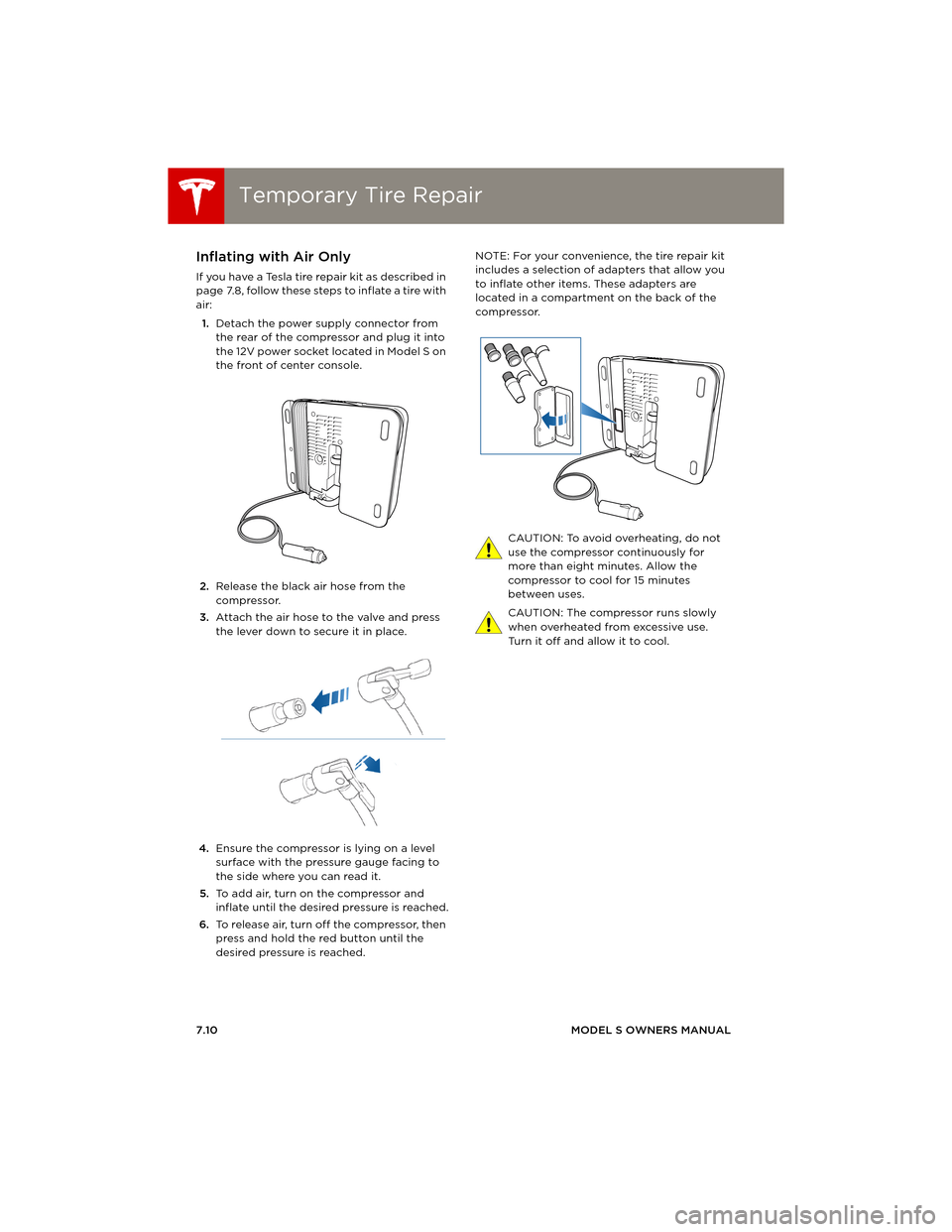 TESLA MODEL S 2014 Owners manual (Europe) Temporary Tire RepairTemporary Tire Repair
7.10MODEL S OWNERS MANUAL
Inflating with Air Only
If you have a Tesla tire repair kit as described in
page 7.8, follow these steps to inflate a tire with
a TESLA MODEL S 2014 Owners manual (Europe) Temporary Tire RepairTemporary Tire Repair
7.10MODEL S OWNERS MANUAL
Inflating with Air Only
If you have a Tesla tire repair kit as described in
page 7.8, follow these steps to inflate a tire with
a