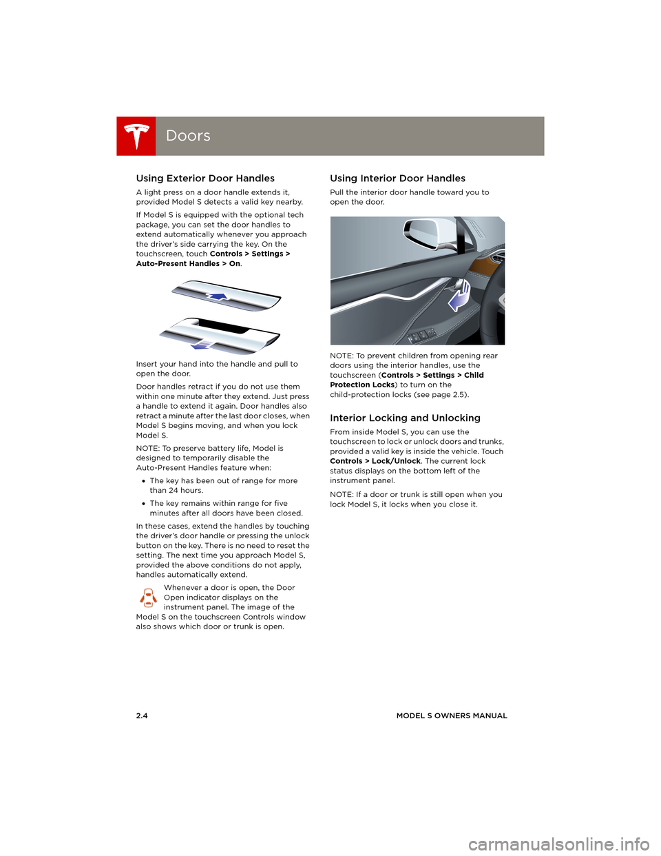 TESLA MODEL S 2014 (Europe) User Guide DoorsDoors
2.4MODEL S OWNERS MANUAL
Using Exterior Door Handles
A light press on a door handle extends it,
provided Model S detects a valid key nearby.
If Model S is equipped with the optional tech
TESLA MODEL S 2014 (Europe) User Guide DoorsDoors
2.4MODEL S OWNERS MANUAL
Using Exterior Door Handles
A light press on a door handle extends it,
provided Model S detects a valid key nearby.
If Model S is equipped with the optional tech