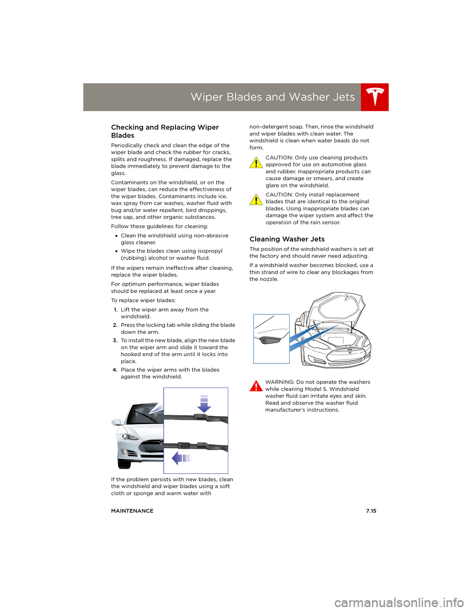 TESLA MODEL S 2014  Owners manual (Europe) Wiper Blades and Washer Jets
MAINTENANCE7.15
Wiper Blades and Washer JetsChecking and Replacing Wiper 
Blades
Periodically check and clean the edge of the 
wiper blade and check the rubber for cracks,
