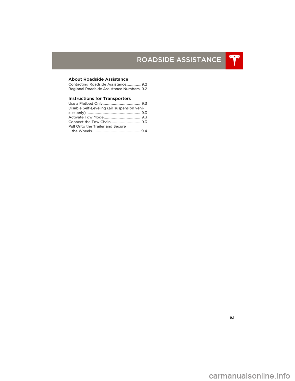 TESLA MODEL S 2014 Owners manual (Europe) 9.1
ROADSIDE ASSISTANCE
About Roadside Assistance
Contacting Roadside Assistance................ 9.2
Regional Roadside Assistance Numbers. 9.2
Instructions for TransportersUse a Flatbed Only ......... TESLA MODEL S 2014 Owners manual (Europe) 9.1
ROADSIDE ASSISTANCE
About Roadside Assistance
Contacting Roadside Assistance................ 9.2
Regional Roadside Assistance Numbers. 9.2
Instructions for TransportersUse a Flatbed Only .........