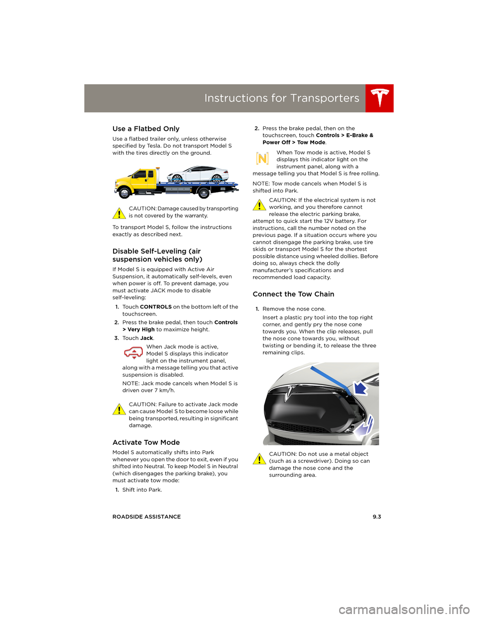 TESLA MODEL S 2014 Owners manual (Europe) Instructions for Transporters
ROADSIDE ASSISTANCE9.3
Instructions for TransportersUse a Flatbed Only
Use a flatbed trailer only, unless otherwise
specified by Tesla. Do not transport Model S
with th TESLA MODEL S 2014 Owners manual (Europe) Instructions for Transporters
ROADSIDE ASSISTANCE9.3
Instructions for TransportersUse a Flatbed Only
Use a flatbed trailer only, unless otherwise
specified by Tesla. Do not transport Model S
with th