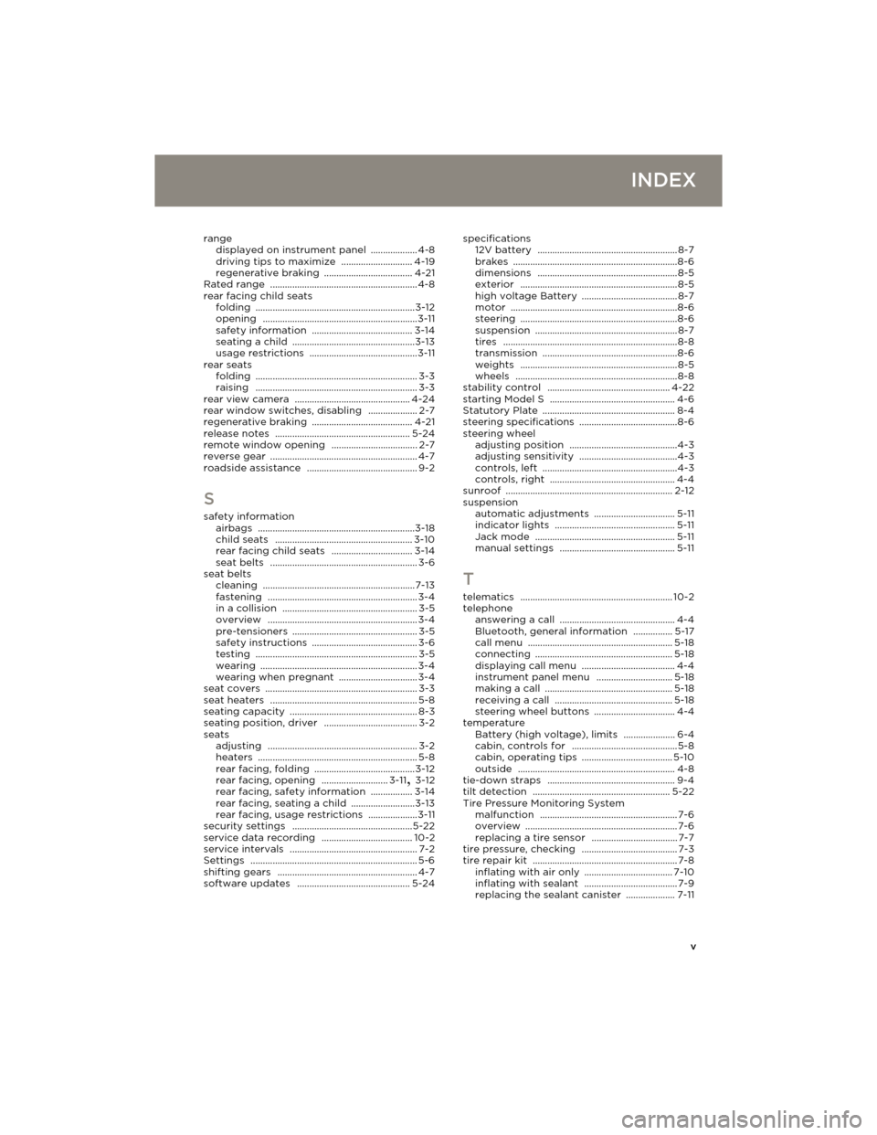 TESLA MODEL S 2014 Owners manual (Europe) v
INDEX
range
displayed on instrument panel ................... 4-8
driving tips to maximize ............................. 4-19
regenerative braking .................................... 4-21
Rated ran TESLA MODEL S 2014 Owners manual (Europe) v
INDEX
range
displayed on instrument panel ................... 4-8
driving tips to maximize ............................. 4-19
regenerative braking .................................... 4-21
Rated ran