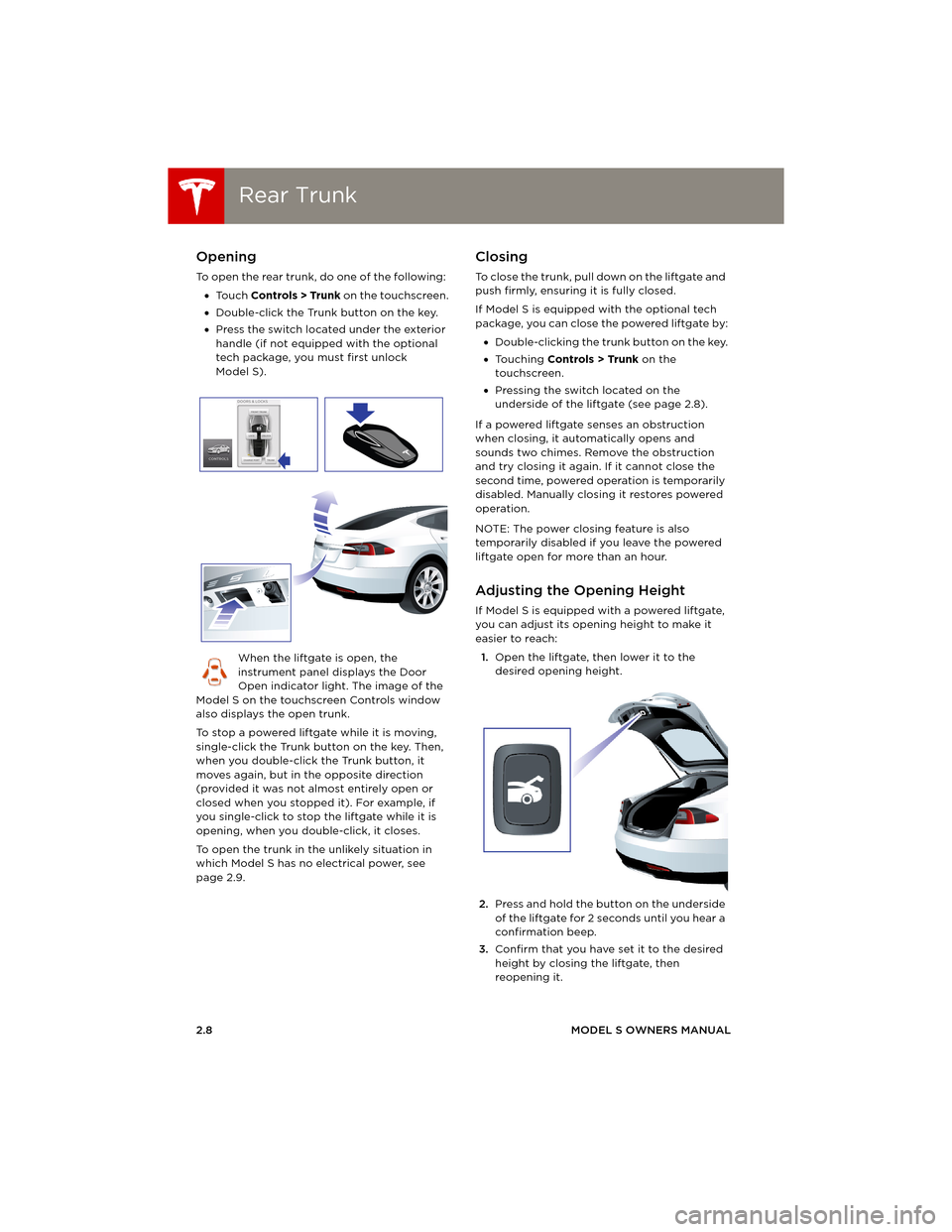 TESLA MODEL S 2014 (Europe) User Guide Rear TrunkRear Trunk
2.8MODEL S OWNERS MANUAL
Rear TrunkOpening
To open the rear trunk, do one of the following:
•To u c h Controls > Trunk on the touchscreen.
•Double-click the Trunk button on TESLA MODEL S 2014 (Europe) User Guide Rear TrunkRear Trunk
2.8MODEL S OWNERS MANUAL
Rear TrunkOpening
To open the rear trunk, do one of the following:
•To u c h Controls > Trunk on the touchscreen.
•Double-click the Trunk button on