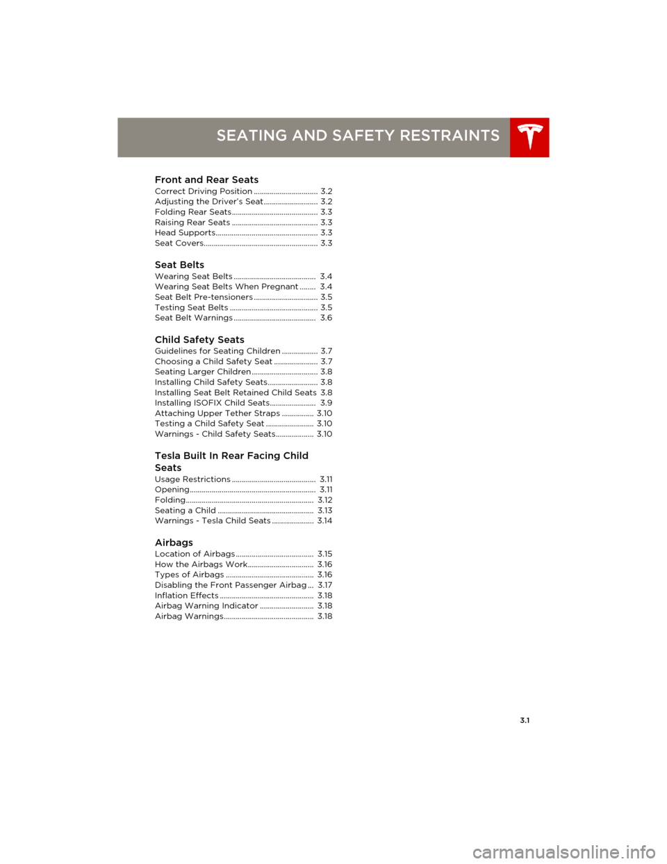 TESLA MODEL S 2014 Owners manual (Europe) 3.1
SEATING AND SAFETY RESTRAINTS
Front and Rear Seats
Correct Driving Position ................................ 3.2
Adjusting the Driver’s Seat ........................... 3.2
Folding Rear Seats... TESLA MODEL S 2014 Owners manual (Europe) 3.1
SEATING AND SAFETY RESTRAINTS
Front and Rear Seats
Correct Driving Position ................................ 3.2
Adjusting the Driver’s Seat ........................... 3.2
Folding Rear Seats...