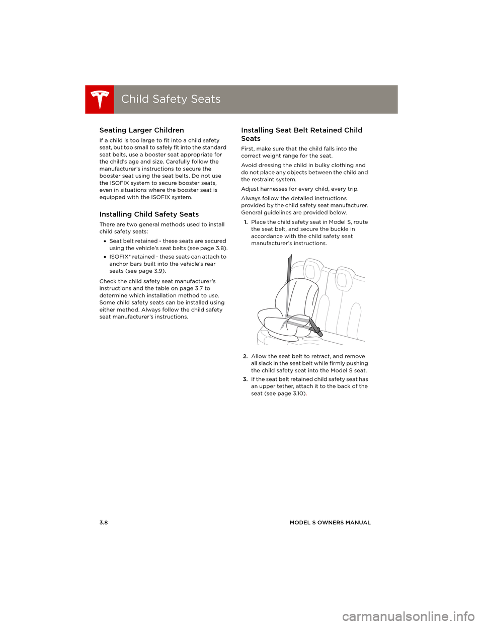 TESLA MODEL S 2014 (Europe) Owners Guide Child Safety SeatsChild Safety Seats
3.8MODEL S OWNERS MANUAL
Seating Larger Children
If a child is too large to fit into a child safety
seat, but too small to safely fit into the standard
seat belt TESLA MODEL S 2014 (Europe) Owners Guide Child Safety SeatsChild Safety Seats
3.8MODEL S OWNERS MANUAL
Seating Larger Children
If a child is too large to fit into a child safety
seat, but too small to safely fit into the standard
seat belt