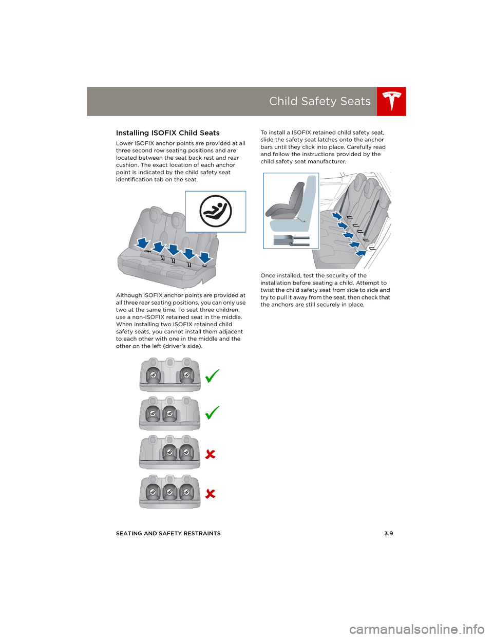 TESLA MODEL S 2014   (Europe) Owners Guide Child Safety Seats
SEATING AND SAFETY RESTRAINTS 3.9
Installing ISOFIX Child Seats
Lower ISOFIX anchor points are provided at all 
three second row seating positions and are 
located between the seat 