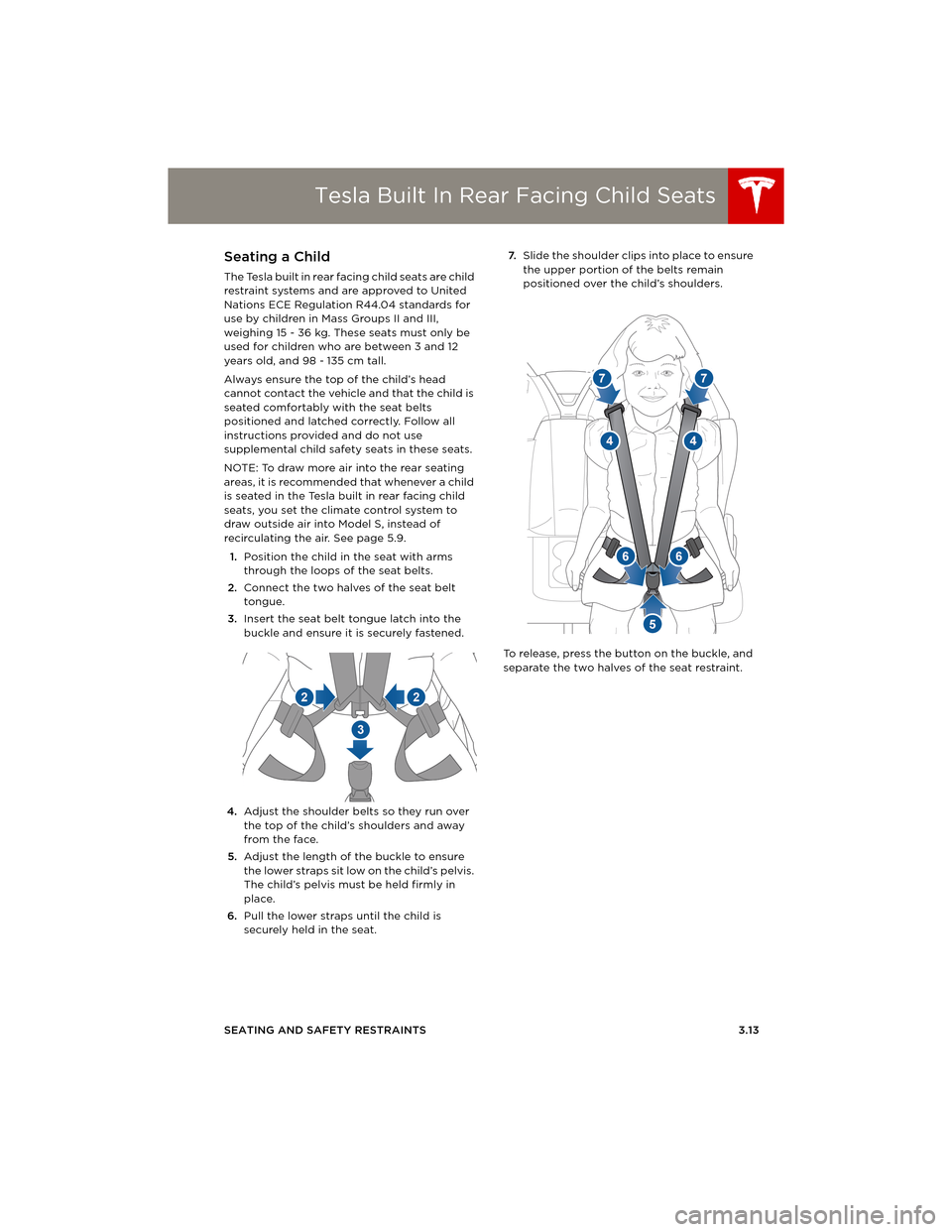 TESLA MODEL S 2014   (Europe) Owners Guide Tesla Built In Rear Facing Child Seats
SEATING AND SAFETY RESTRAINTS 3.13
Seating a Child
The Tesla built in rear facing child seats are child 
restraint systems and are approved to United 
Nations EC