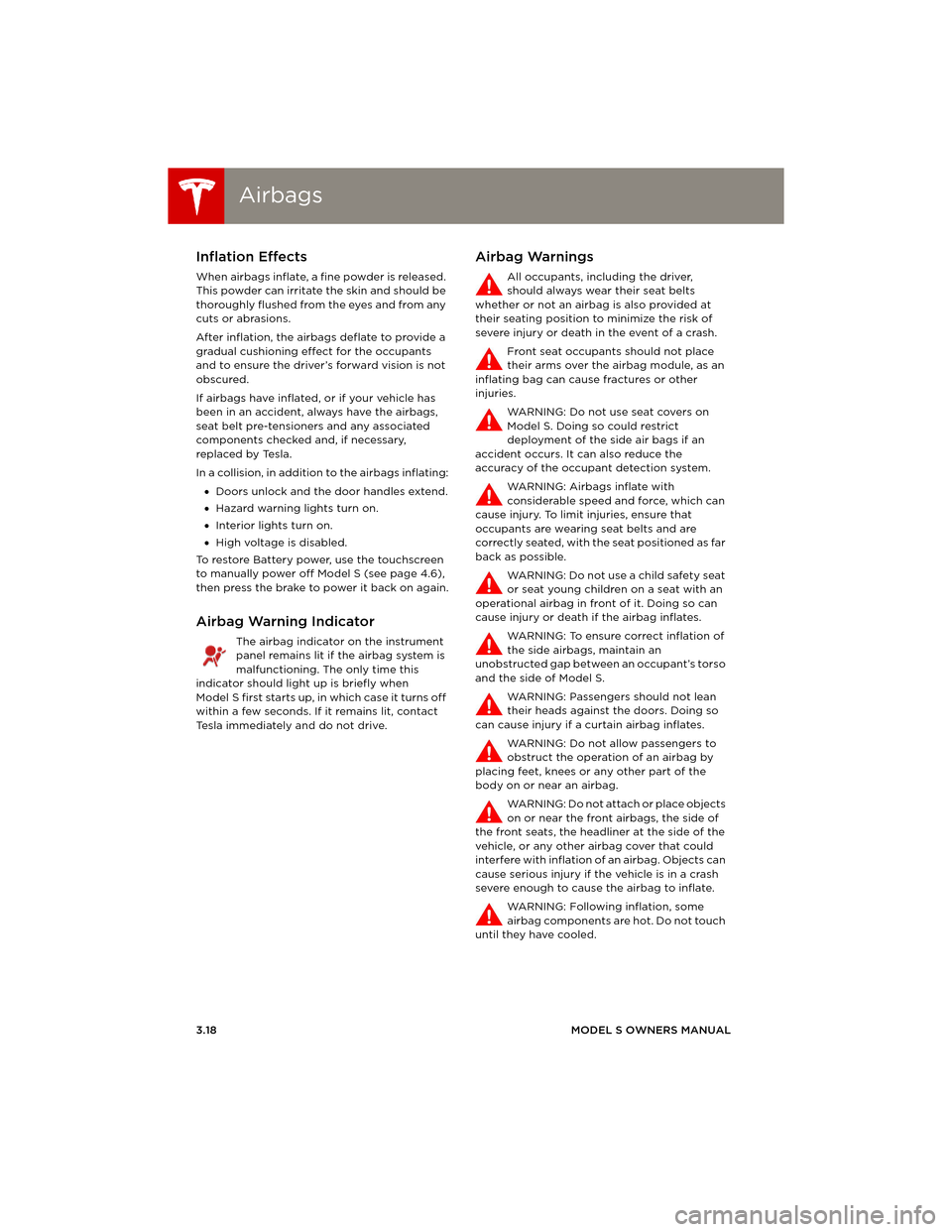 TESLA MODEL S 2014 Owners manual (Europe) AirbagsAirbags
3.18MODEL S OWNERS MANUAL
Inflation Effects
When airbags inflate, a fine powder is released.
This powder can irritate the skin and should be
thoroughly flushed from the eyes and from TESLA MODEL S 2014 Owners manual (Europe) AirbagsAirbags
3.18MODEL S OWNERS MANUAL
Inflation Effects
When airbags inflate, a fine powder is released.
This powder can irritate the skin and should be
thoroughly flushed from the eyes and from