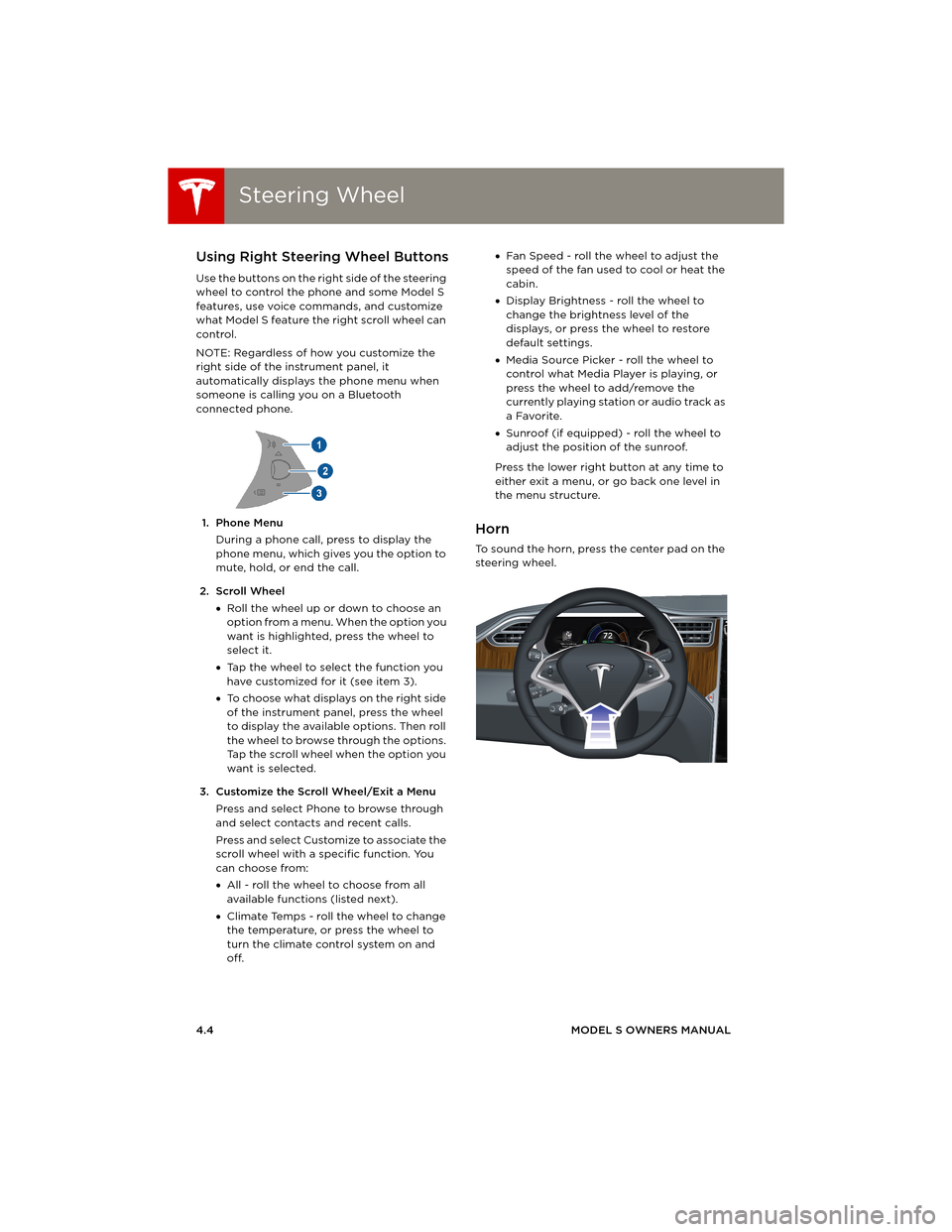 TESLA MODEL S 2014 (Europe) Service Manual Steering WheelSteering Wheel
4.4MODEL S OWNERS MANUAL
Using Right Steering Wheel Buttons
Use the buttons on the right side of the steering
wheel to control the phone and some Model S
features, use v TESLA MODEL S 2014 (Europe) Service Manual Steering WheelSteering Wheel
4.4MODEL S OWNERS MANUAL
Using Right Steering Wheel Buttons
Use the buttons on the right side of the steering
wheel to control the phone and some Model S
features, use v