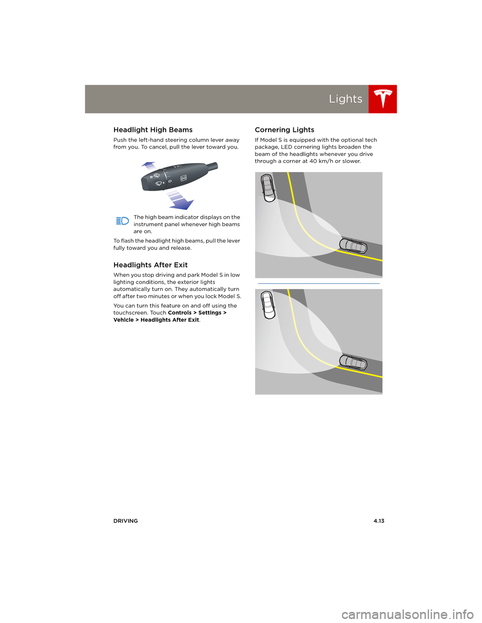 TESLA MODEL S 2014 (Europe) Workshop Manual Lights
DRIVING4.13
Headlight High Beams
Push the left-hand steering column lever away
from you. To cancel, pull the lever toward you.
The high beam indicator displays on the
instrument panel wheneve TESLA MODEL S 2014 (Europe) Workshop Manual Lights
DRIVING4.13
Headlight High Beams
Push the left-hand steering column lever away
from you. To cancel, pull the lever toward you.
The high beam indicator displays on the
instrument panel wheneve