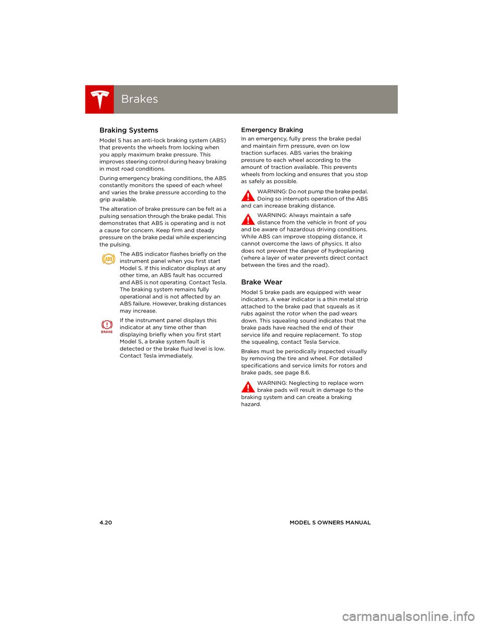 TESLA MODEL S 2014 (Europe) Workshop Manual BrakesBrakes
4.20MODEL S OWNERS MANUAL
BrakesBraking Systems
Model S has an anti-lock braking system (ABS)
that prevents the wheels from locking when
you apply maximum brake pressure. This
improves TESLA MODEL S 2014 (Europe) Workshop Manual BrakesBrakes
4.20MODEL S OWNERS MANUAL
BrakesBraking Systems
Model S has an anti-lock braking system (ABS)
that prevents the wheels from locking when
you apply maximum brake pressure. This
improves