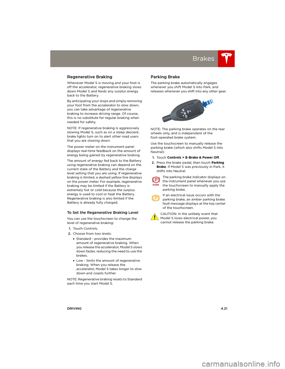 TESLA MODEL S 2014 Owners manual (Europe) Brakes
DRIVING4.21
Regenerative Braking
Whenever Model S is moving and your foot is
off the accelerator, regenerative braking slows
down Model S and feeds any surplus energy
back to the Battery.
By TESLA MODEL S 2014 Owners manual (Europe) Brakes
DRIVING4.21
Regenerative Braking
Whenever Model S is moving and your foot is
off the accelerator, regenerative braking slows
down Model S and feeds any surplus energy
back to the Battery.
By