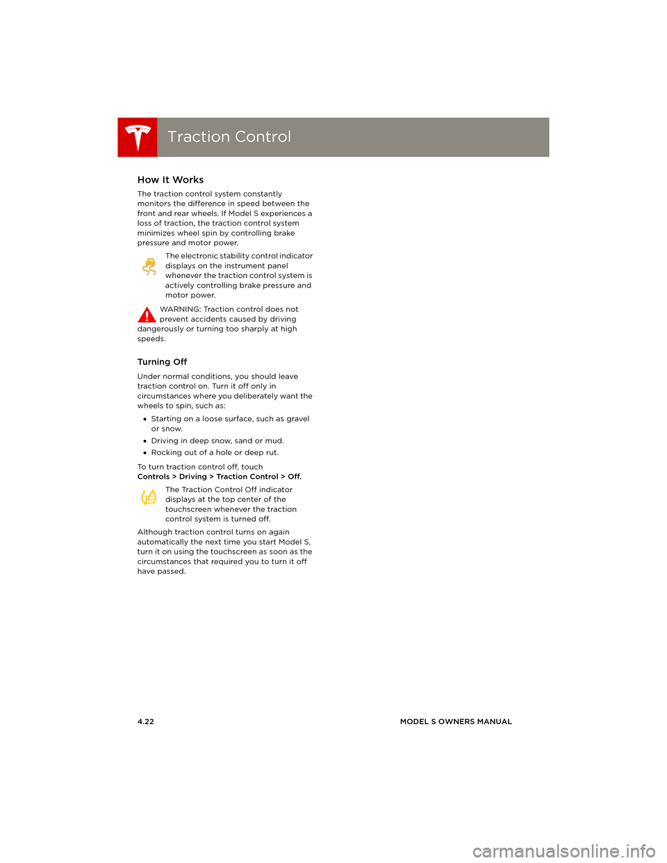 TESLA MODEL S 2014 (Europe) Repair Manual Traction ControlTraction Control
4.22MODEL S OWNERS MANUAL
Tr a c t i o n C o n t r o lHow It Works
The traction control system constantly
monitors the difference in speed between the
front and rea TESLA MODEL S 2014 (Europe) Repair Manual Traction ControlTraction Control
4.22MODEL S OWNERS MANUAL
Tr a c t i o n C o n t r o lHow It Works
The traction control system constantly
monitors the difference in speed between the
front and rea