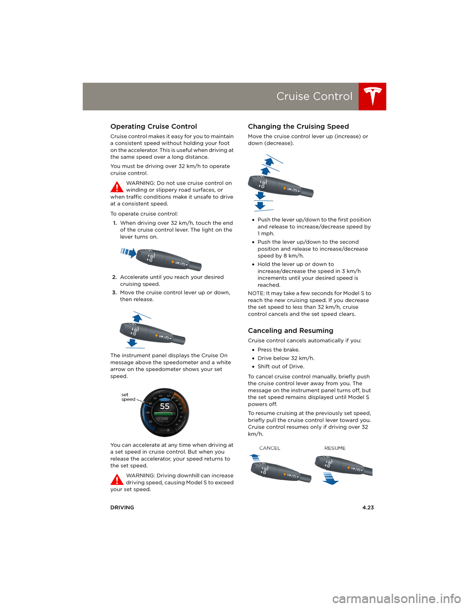 TESLA MODEL S 2014 Owners manual (Europe) Cruise Control
DRIVING4.23
Cruise ControlOperating Cruise Control
Cruise control makes it easy for you to maintain
a consistent speed without holding your foot
on the accelerator. This is useful whe TESLA MODEL S 2014 Owners manual (Europe) Cruise Control
DRIVING4.23
Cruise ControlOperating Cruise Control
Cruise control makes it easy for you to maintain
a consistent speed without holding your foot
on the accelerator. This is useful whe