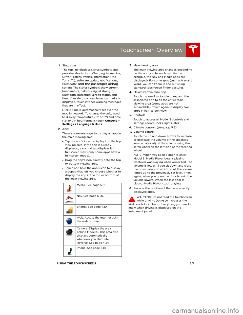 TESLA MODEL S 2014 (Europe) Repair Manual Touchscreen Overview
USING THE TOUCHSCREEN5.3 1.Status bar
The top line displays status symbols and
provides shortcuts to Charging, HomeLink,
Driver Profiles, vehicle information (the
Tesla “T” TESLA MODEL S 2014 (Europe) Repair Manual Touchscreen Overview
USING THE TOUCHSCREEN5.3 1.Status bar
The top line displays status symbols and
provides shortcuts to Charging, HomeLink,
Driver Profiles, vehicle information (the
Tesla “T”