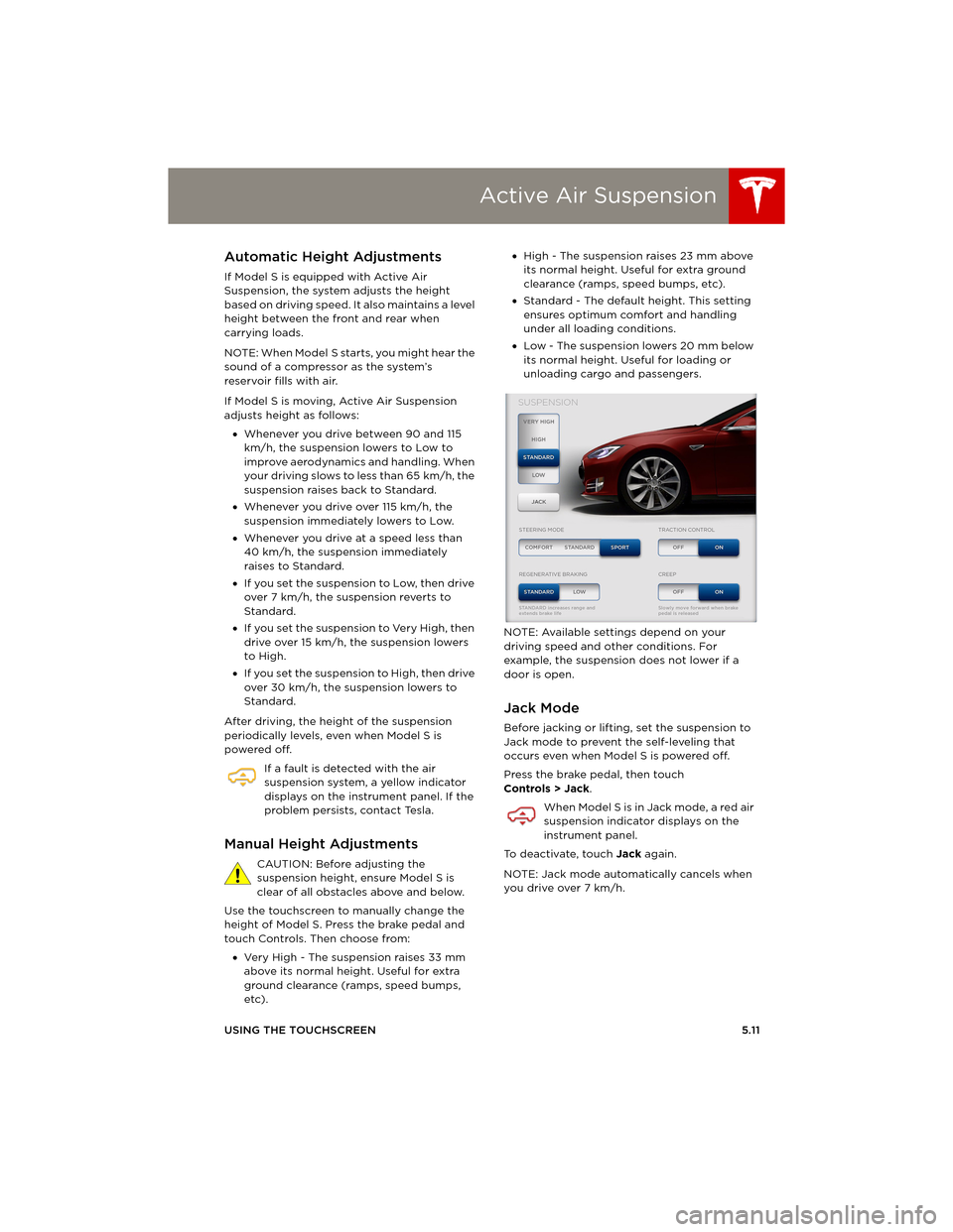 TESLA MODEL S 2014 Owners manual (Europe) Active Air Suspension
USING THE TOUCHSCREEN5.11
Active A ir SuspensionAutomatic Height Adjustments
If Model S is equipped with Active Air
Suspension, the system adjusts the height
based on driving s TESLA MODEL S 2014 Owners manual (Europe) Active Air Suspension
USING THE TOUCHSCREEN5.11
Active A ir SuspensionAutomatic Height Adjustments
If Model S is equipped with Active Air
Suspension, the system adjusts the height
based on driving s